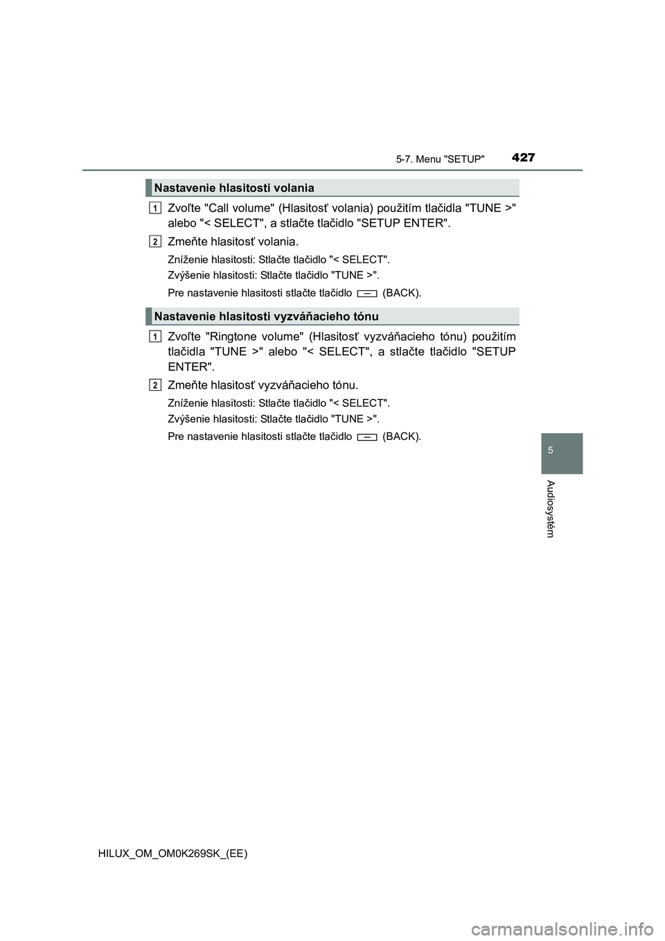 TOYOTA HILUX 2016 Návod na použitie (in Slovakian) 4275-7. Menu "SETUP"
5
Audiosystém
HILUX_OM_OM0K269SK_(EE)
Zvoľte "Call volume" (Hlasitosť volania) použitím tlačidla "TUNE >"
alebo "< SELECT", a stlačte tlačidlo "SETUP ENTER".
Zmeňte hlasi TOYOTA HILUX 2016 Návod na použitie (in Slovakian) 4275-7. Menu "SETUP"
5
Audiosystém
HILUX_OM_OM0K269SK_(EE)
Zvoľte "Call volume" (Hlasitosť volania) použitím tlačidla "TUNE >"
alebo "< SELECT", a stlačte tlačidlo "SETUP ENTER".
Zmeňte hlasi