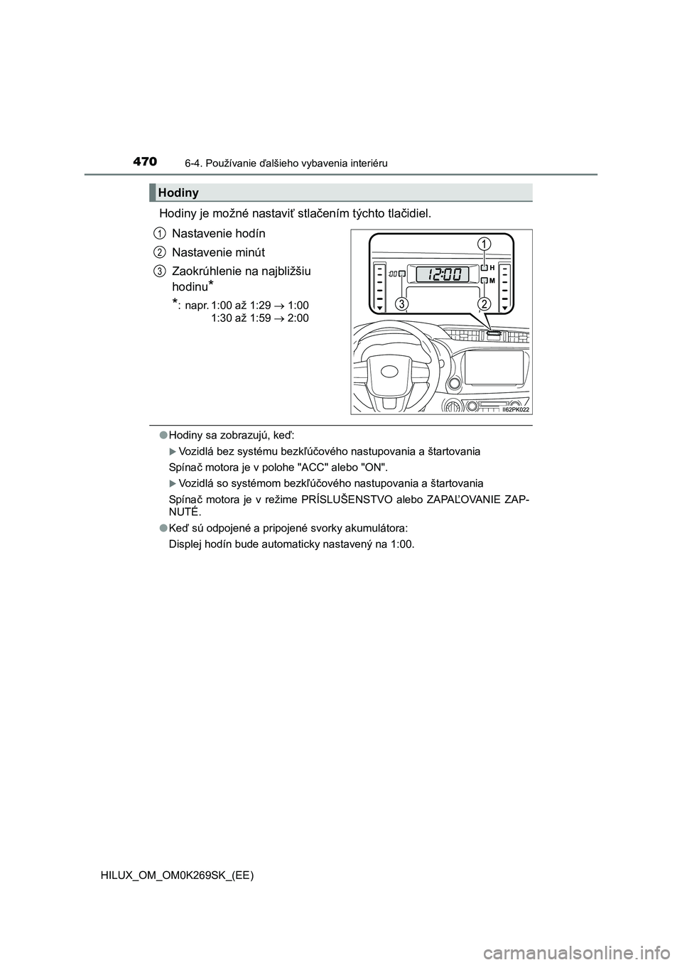 TOYOTA HILUX 2016  Návod na použitie (in Slovakian) 4706-4. Používanie ďalšieho vybavenia interiéru
HILUX_OM_OM0K269SK_(EE)
Hodiny je možné nastaviť stlačením týchto tlačidiel.
Nastavenie hodín
Nastavenie minút
Zaokrúhlenie na najbližš
