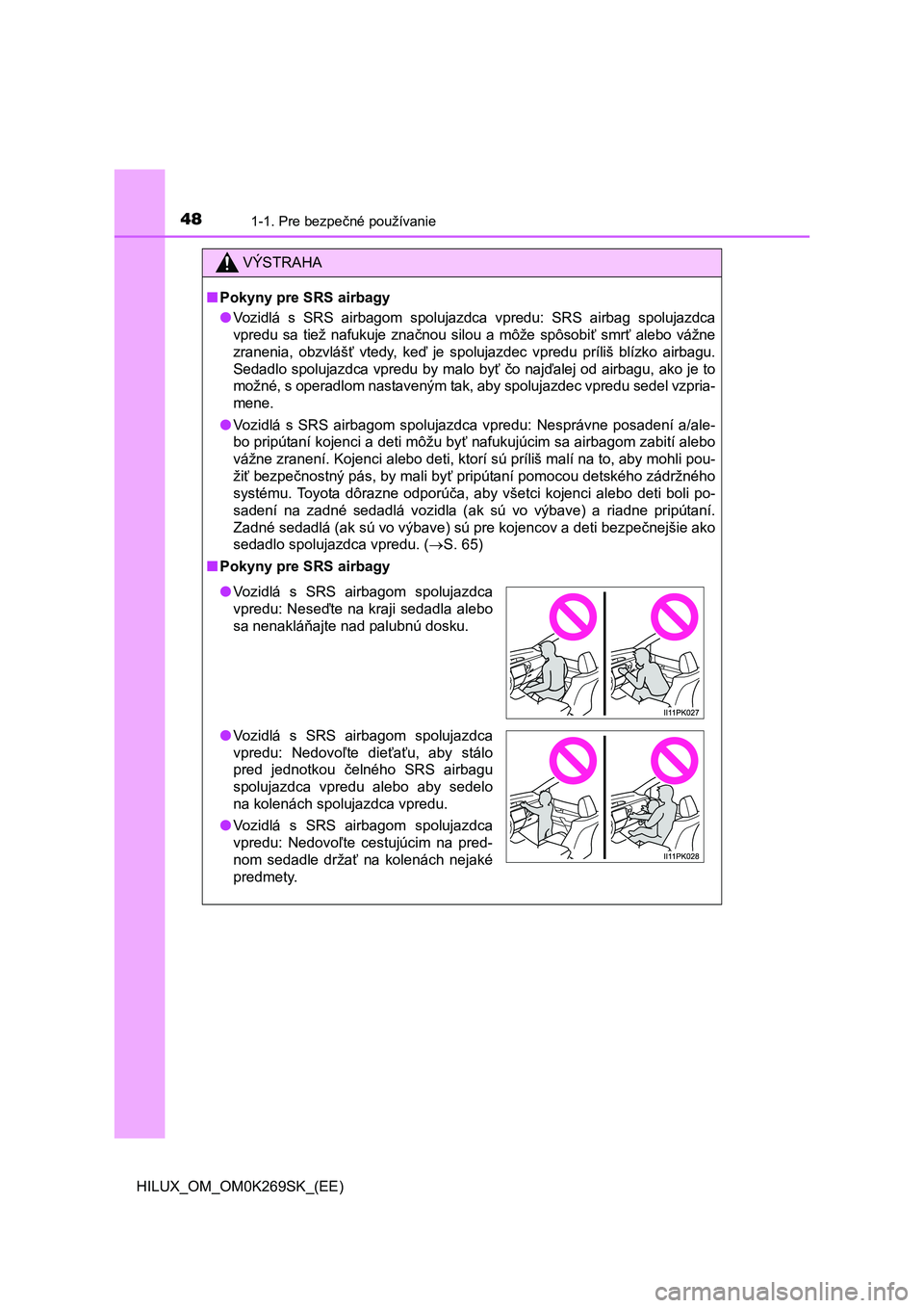 TOYOTA HILUX 2016  Návod na použitie (in Slovakian) 481-1. Pre bezpečné používanie
HILUX_OM_OM0K269SK_(EE)
VÝSTRAHA
■Pokyny pre SRS airbagy
●Vozidlá s SRS airbagom spolujazdca vpredu: SRS airbag spolujazdca
vpredu sa tiež nafukuje značnou s