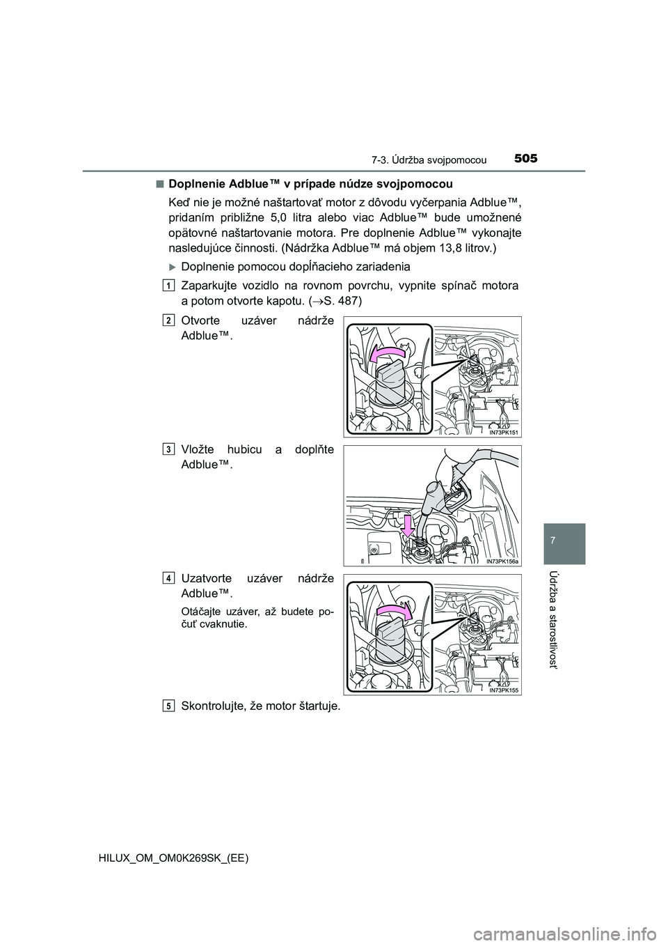 TOYOTA HILUX 2016 Návod na použitie (in Slovakian) 5057-3. Údržba svojpomocou
HILUX_OM_OM0K269SK_(EE)
7
Údržba a starostlivosť
■Doplnenie Adblue™ v prípade núdze svojpomocou
Keď nie je možné naštartovať motor z dôvodu vyčerpania Adbl TOYOTA HILUX 2016 Návod na použitie (in Slovakian) 5057-3. Údržba svojpomocou
HILUX_OM_OM0K269SK_(EE)
7
Údržba a starostlivosť
■Doplnenie Adblue™ v prípade núdze svojpomocou
Keď nie je možné naštartovať motor z dôvodu vyčerpania Adbl