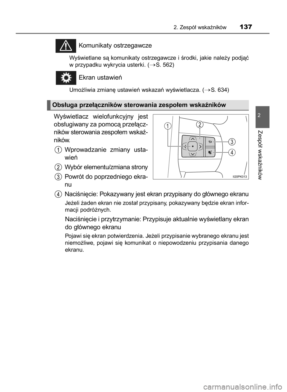 TOYOTA HILUX 2016  Instrukcja obsługi (in Polish) Komunikaty ostrzegawcze
WyÊwietlane sà komunikaty ostrzegawcze i Êrodki, jakie nale˝y podjàç
w przypadku wykrycia usterki. (
S. 562)
Ekran ustawieƒ
Umo˝liwia zmian´ ustawieƒ wskazaƒ wyÊwi