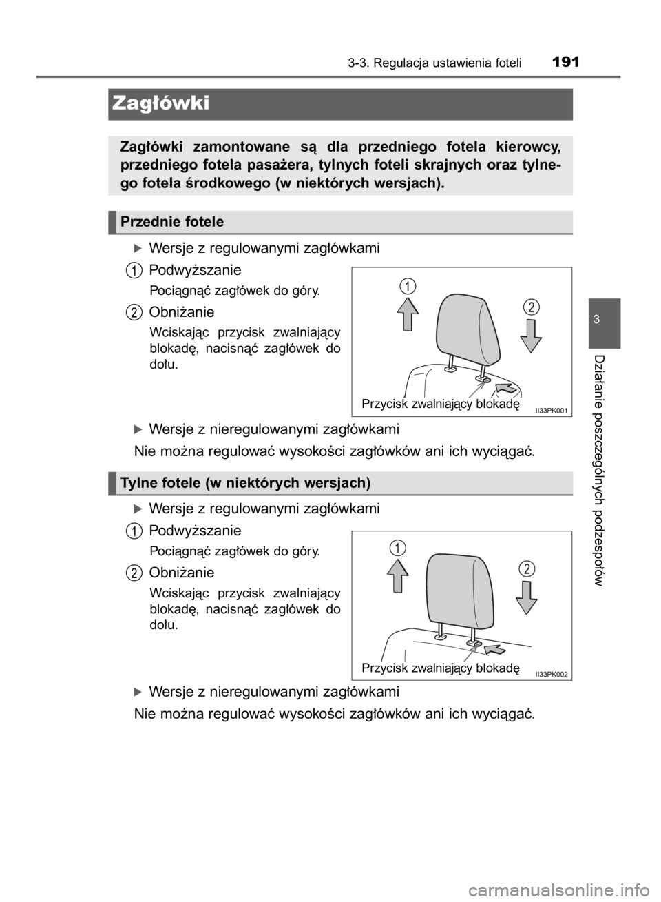 TOYOTA HILUX 2016  Instrukcja obsługi (in Polish) óWersje z regulowanymi zag∏ówkami
Podwy˝szanie
Pociàgnàç zag∏ówek do góry.
Obni˝anie
Wciskajàc  przycisk  zwalniajàcy
blokad´,  nacisnàç  zag∏ówek  do
do∏u.
óWersje z nieregulo