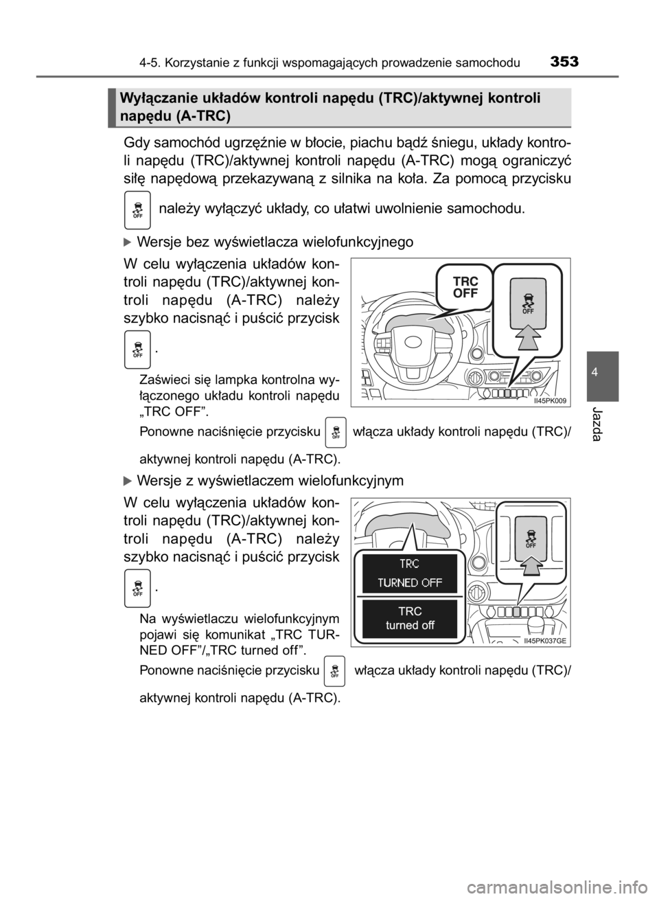TOYOTA HILUX 2016  Instrukcja obsługi (in Polish) Gdy samochód ugrz´ênie w b∏ocie, piachu bàdê Êniegu, uk∏ady kontro-
li  nap´du  (TRC)/aktywnej  kontroli  nap´du  (A-TRC)  mogà  ograniczyç 
si∏´  nap´dowà  przekazywanà  z silnika