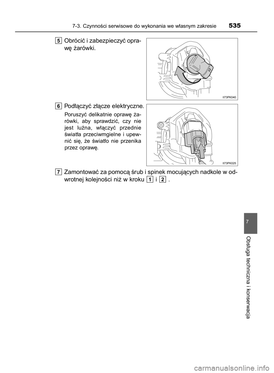 TOYOTA HILUX 2016  Instrukcja obsługi (in Polish) Obróciç i zabezpieczyç opra-
w´ ˝arówki.
Pod∏àczyç z∏àcze elektryczne.
Poruszyç  delikatnie  opraw´  ˝a-
rówki,  aby  sprawdziç,  czy  nie
jest  luêna,  w∏àczyç  przednie
Êwiat