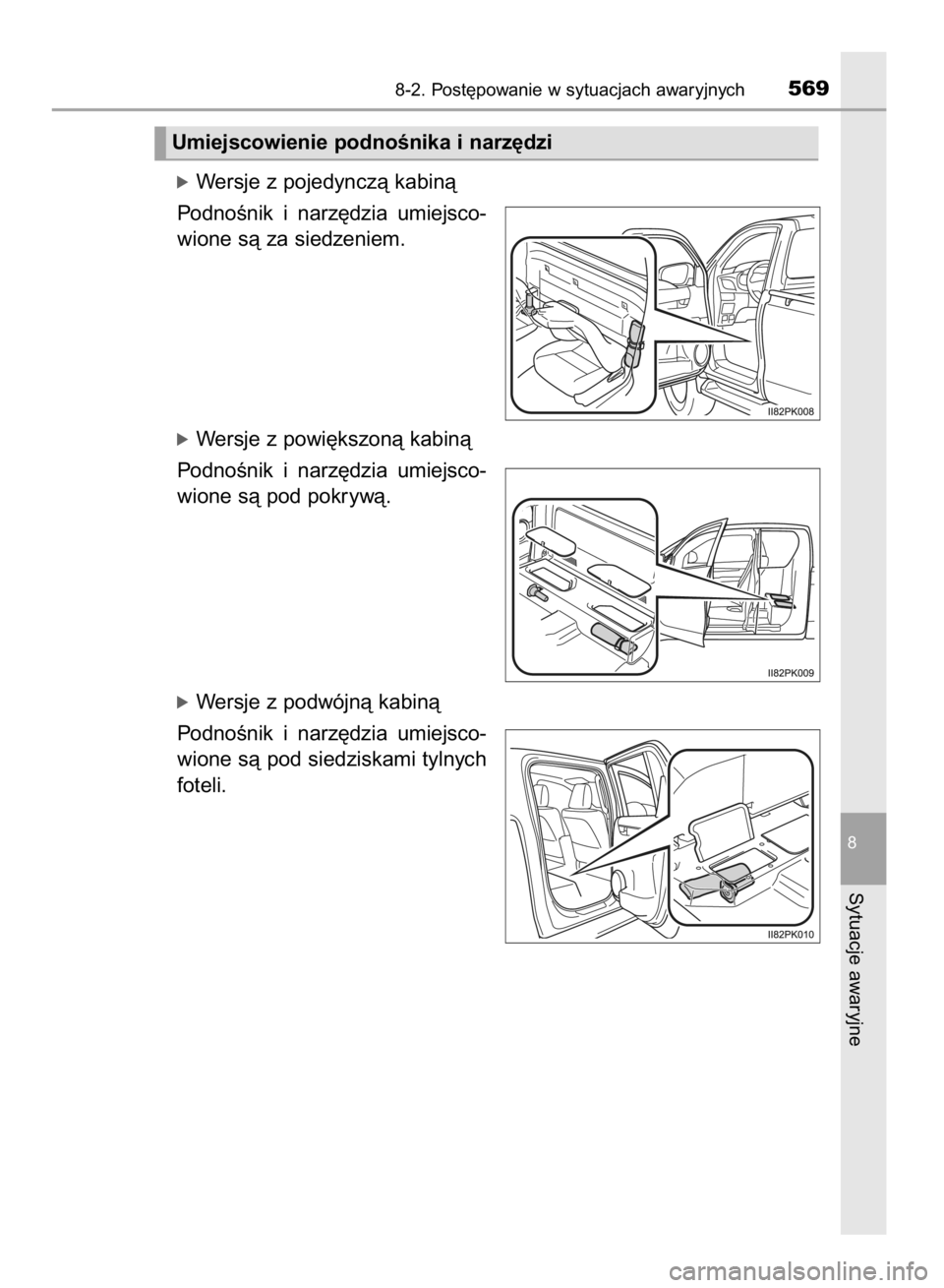 TOYOTA HILUX 2016  Instrukcja obsługi (in Polish) óWersje z pojedynczà kabinà
PodnoÊnik  i narz´dzia  umiejsco-
wione sà za siedzeniem.
óWersje z powi´kszonà kabinà
PodnoÊnik  i narz´dzia  umiejsco-
wione sà pod pokrywà.
óWersje z podw