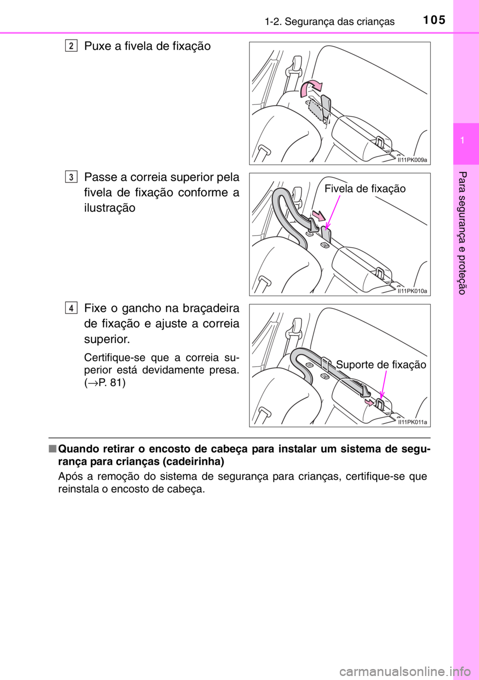 TOYOTA HILUX 2016  Manual de utilização (in Portuguese) 1051-2. Segurança das crianças
1
Para segurança e proteção
Puxe a fivela de fixação
Passe a correia superior pela
fivela de fixação conforme a
ilustração
Fixe o gancho na braçadeira
de fix