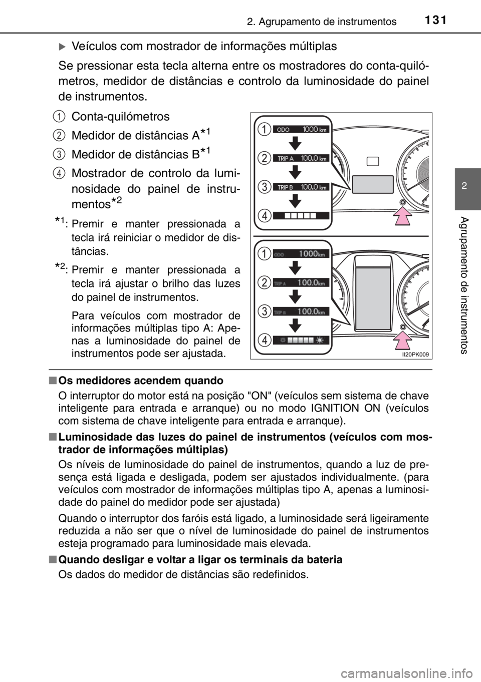 TOYOTA HILUX 2016  Manual de utilização (in Portuguese) 1312. Agrupamento de instrumentos
2
Agrupamento de instrumentos
�XVeículos com mostrador de informações múltiplas
Se pressionar esta tecla alterna entre os mostradores do conta-quiló-
metros, med