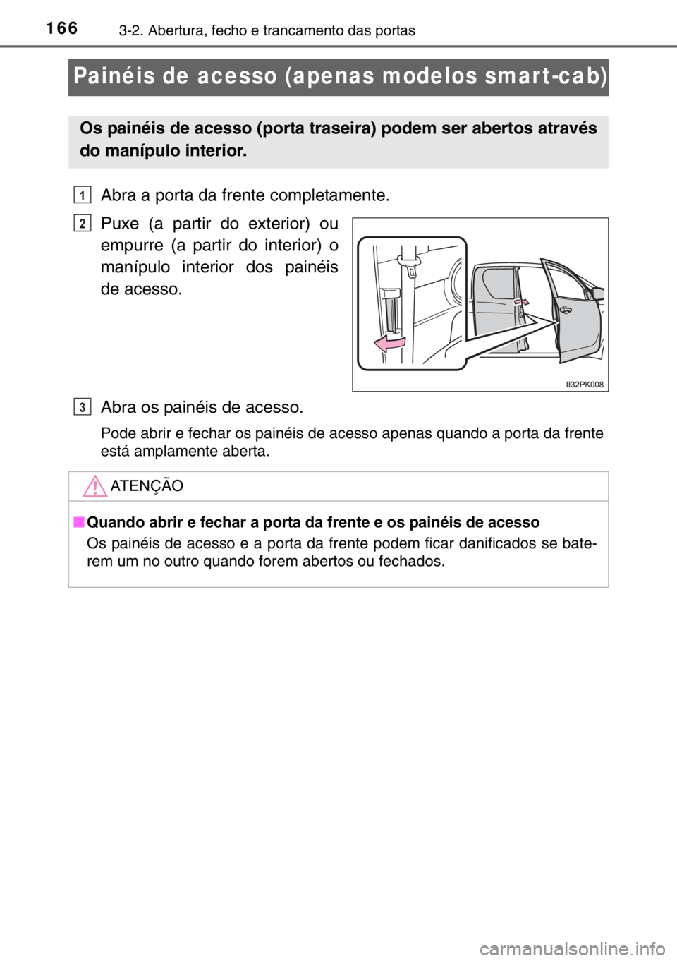 TOYOTA HILUX 2016  Manual de utilização (in Portuguese) 1663-2. Abertura, fecho e trancamento das portas
Painéis de acesso (apenas modelos smar t-cab)
Abra a porta da frente completamente.
Puxe (a partir do exterior) ou
empurre (a partir do interior) o
ma