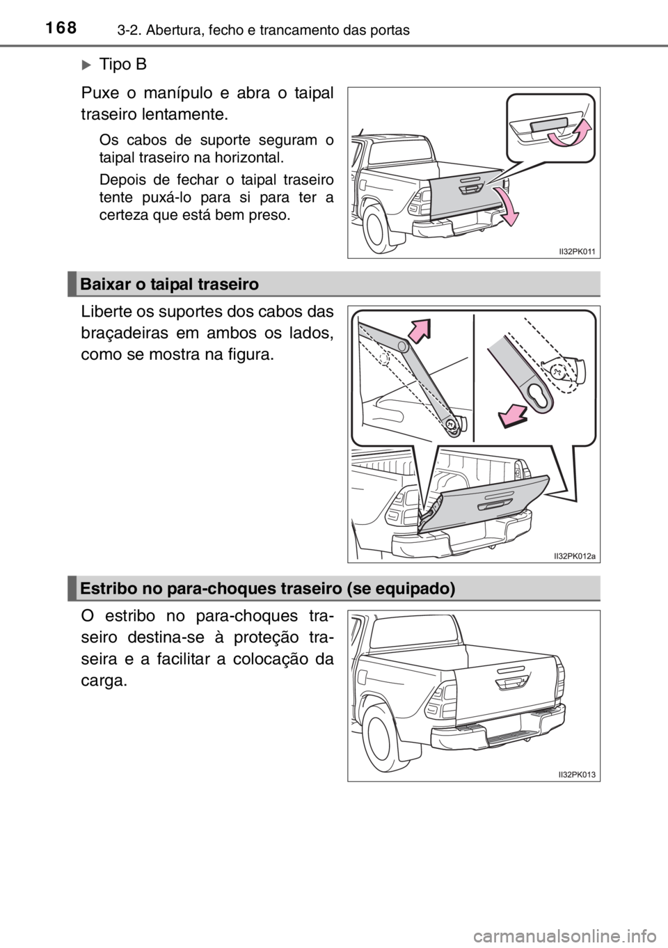 TOYOTA HILUX 2016  Manual de utilização (in Portuguese) 1683-2. Abertura, fecho e trancamento das portas
�XTipo B
Puxe o manípulo e abra o taipal
traseiro lentamente. 
Os cabos de suporte seguram o
taipal traseiro na horizontal. 
Depois de fechar o taipal