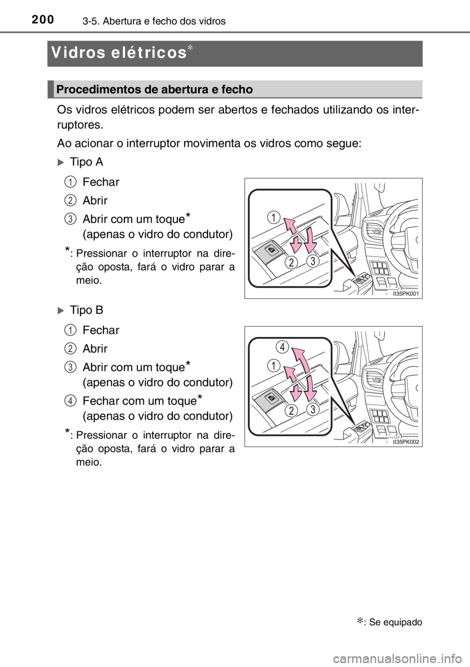 TOYOTA HILUX 2016  Manual de utilização (in Portuguese) 2003-5. Abertura e fecho dos vidros
Vidros elétricos∗
Os vidros elétricos podem ser abertos e fechados utilizando os inter-
ruptores.
Ao acionar o interruptor movimenta os vidros como segue:
�XTip