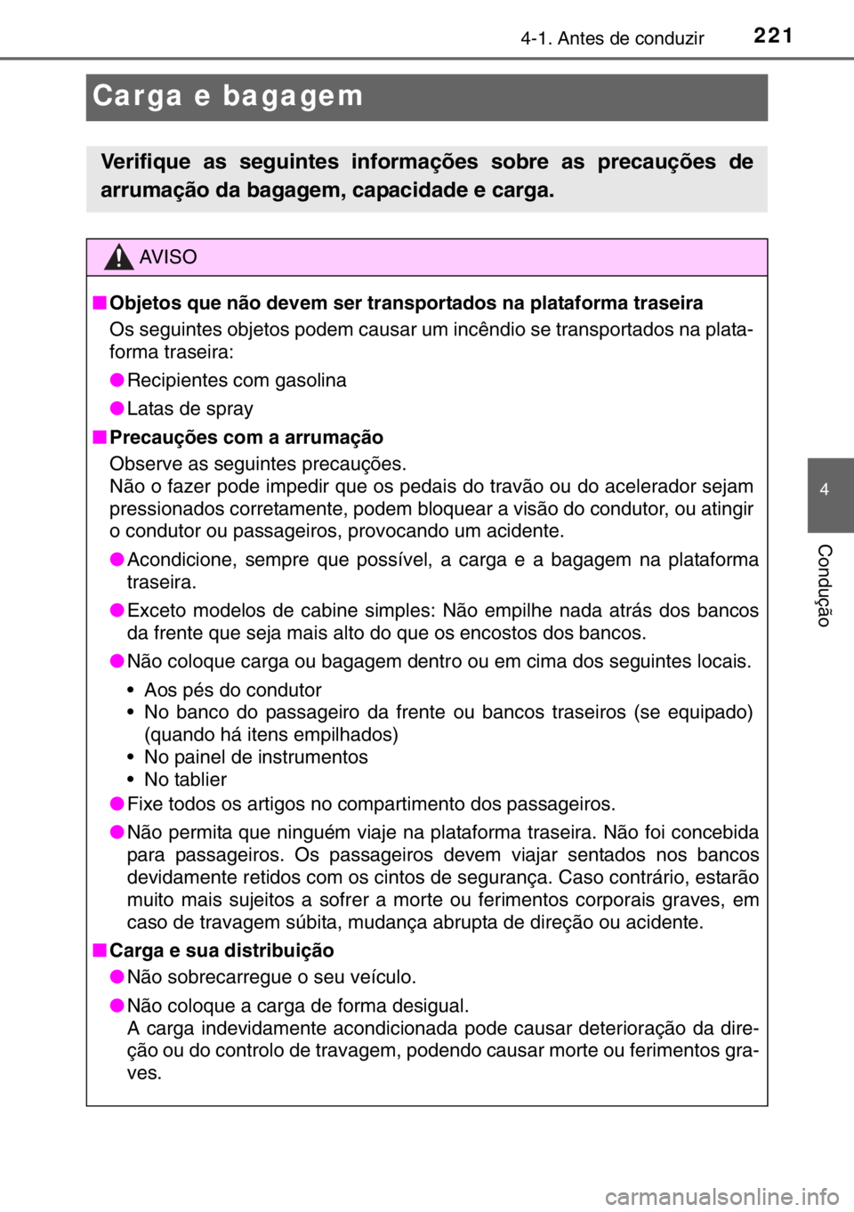 TOYOTA HILUX 2016 Manual de utilização (in Portuguese) 221
4
4-1. Antes de conduzir
Condução
Carga e bagagem
Verifique as seguintes informações sobre as precauções de
arrumação da bagagem, capacidade e carga.
AV I S O
■Objetos que não devem ser TOYOTA HILUX 2016 Manual de utilização (in Portuguese) 221
4
4-1. Antes de conduzir
Condução
Carga e bagagem
Verifique as seguintes informações sobre as precauções de
arrumação da bagagem, capacidade e carga.
AV I S O
■Objetos que não devem ser