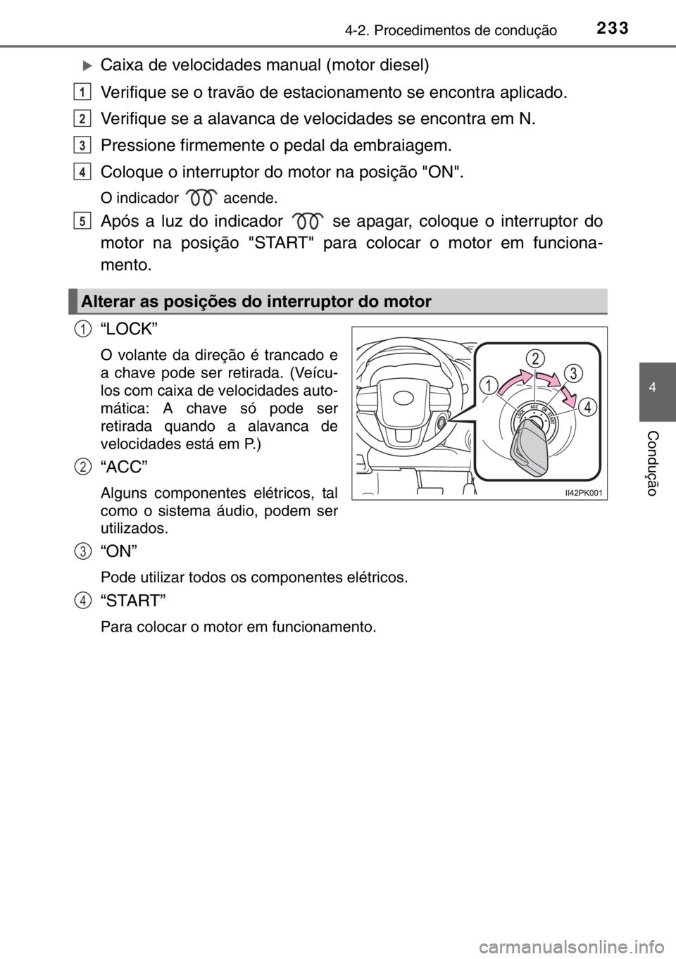 TOYOTA HILUX 2016  Manual de utilização (in Portuguese) 2334-2. Procedimentos de condução
4
Condução
�XCaixa de velocidades manual (motor diesel)
Verifique se o travão de estacionamento se encontra aplicado.
Verifique se a alavanca de velocidades se e