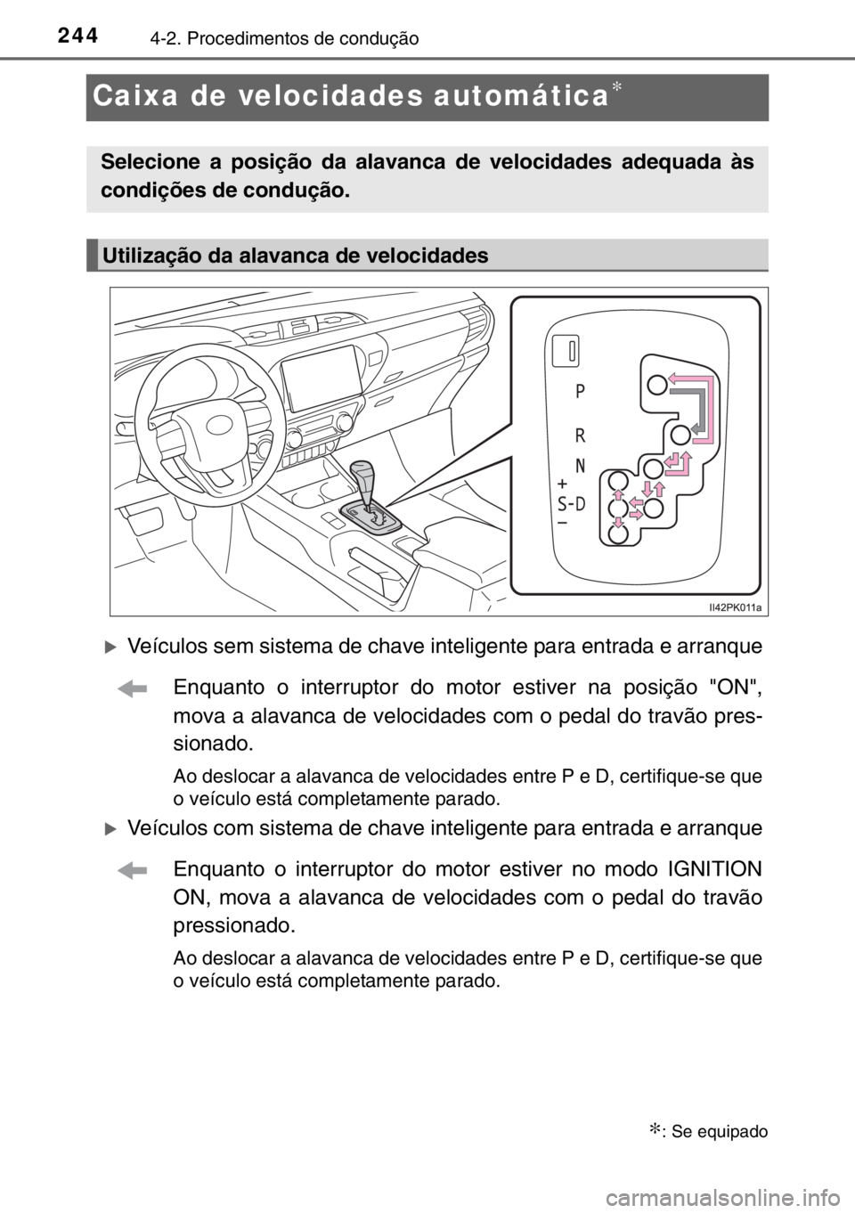 TOYOTA HILUX 2016  Manual de utilização (in Portuguese) 2444-2. Procedimentos de condução
Caixa de velocidades automática∗
�XVeículos sem sistema de chave inteligente para entrada e arranque
Enquanto o interruptor do motor estiver na posição "O