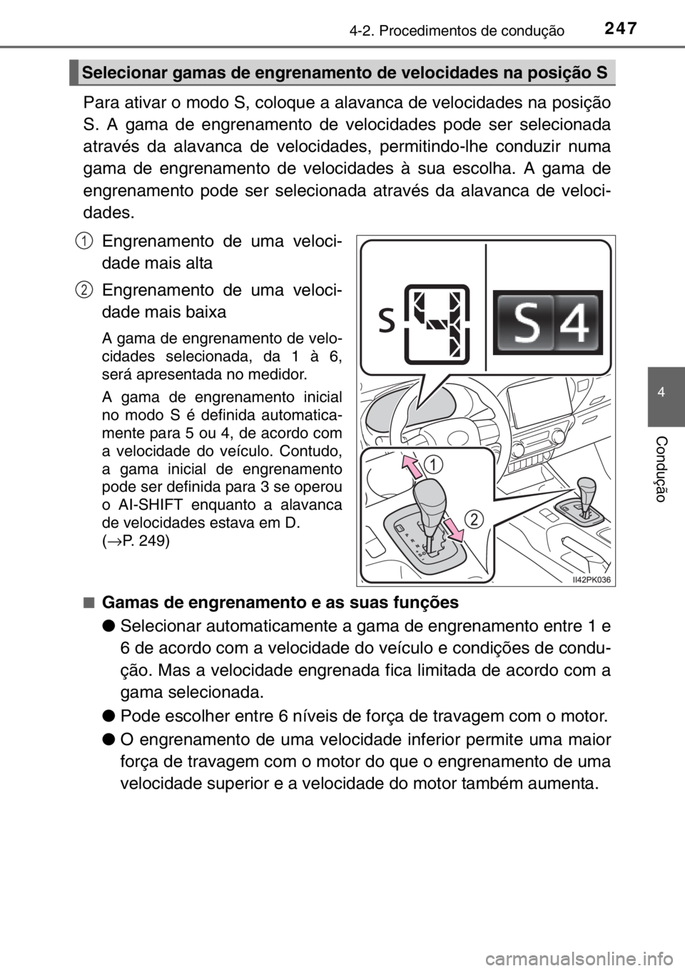 TOYOTA HILUX 2016  Manual de utilização (in Portuguese) 2474-2. Procedimentos de condução
4
Condução
Para ativar o modo S, coloque a alavanca de velocidades na posição
S. A gama de engrenamento de velocidades pode ser selecionada
através da alavanca