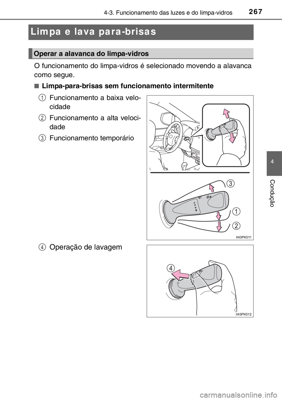 TOYOTA HILUX 2016  Manual de utilização (in Portuguese) 267
4
4-3. Funcionamento das luzes e do limpa-vidros
Condução
Limpa e lava para-brisas
O funcionamento do limpa-vidros é selecionado movendo a alavanca
como segue.
■Limpa-para-brisas sem funciona