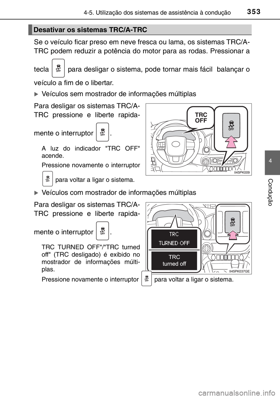 TOYOTA HILUX 2016 Manual de utilização (in Portuguese) 3534-5. Utilização dos sistemas de assistência à condução
4
Condução
Se o veículo ficar preso em neve fresca ou lama, os sistemas TRC/A-
TRC podem reduzir a potência do motor para as rodas. TOYOTA HILUX 2016 Manual de utilização (in Portuguese) 3534-5. Utilização dos sistemas de assistência à condução
4
Condução
Se o veículo ficar preso em neve fresca ou lama, os sistemas TRC/A-
TRC podem reduzir a potência do motor para as rodas.