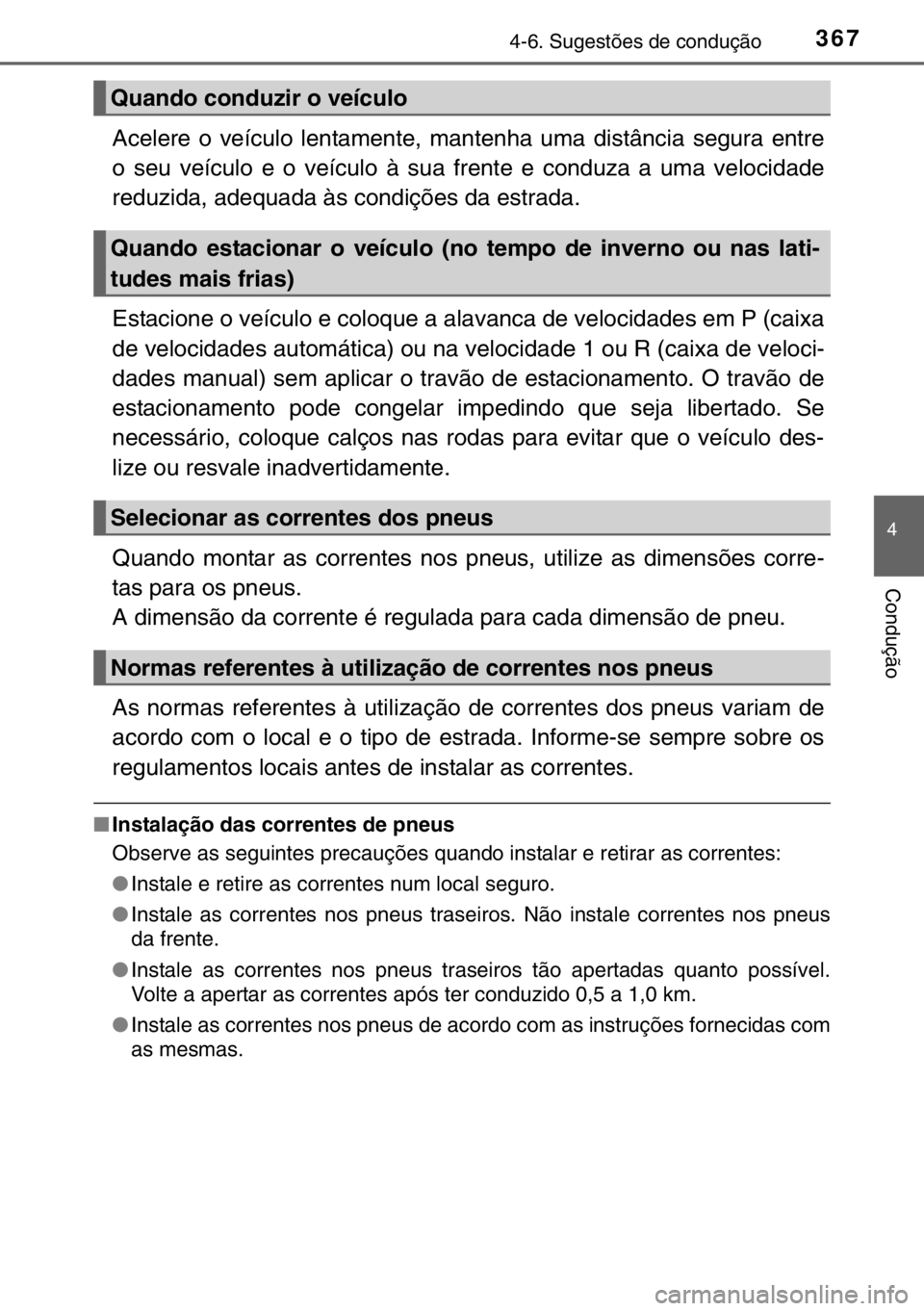 TOYOTA HILUX 2016  Manual de utilização (in Portuguese) 3674-6. Sugestões de condução
4
Condução
Acelere o veículo lentamente, mantenha uma distância segura entre
o seu veículo e o veículo à sua frente e conduza a uma velocidade
reduzida, adequad