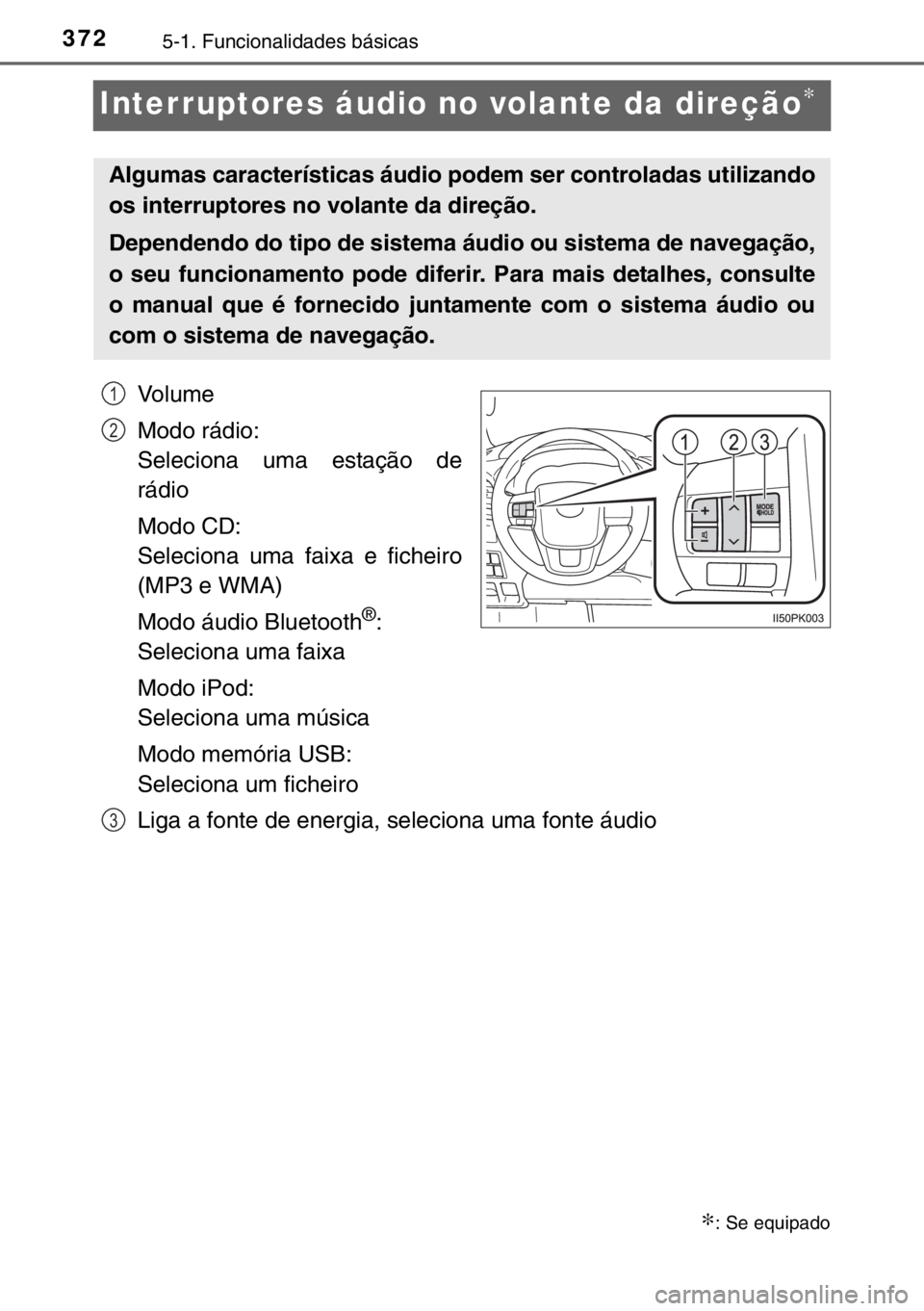 TOYOTA HILUX 2016  Manual de utilização (in Portuguese) 3725-1. Funcionalidades básicas
Interruptores áudio no volante da direção∗
Vo l u m e
Modo rádio:
Seleciona uma estação de
rádio
Modo CD:
Seleciona uma faixa e ficheiro
(MP3 e WMA)
Modo áud