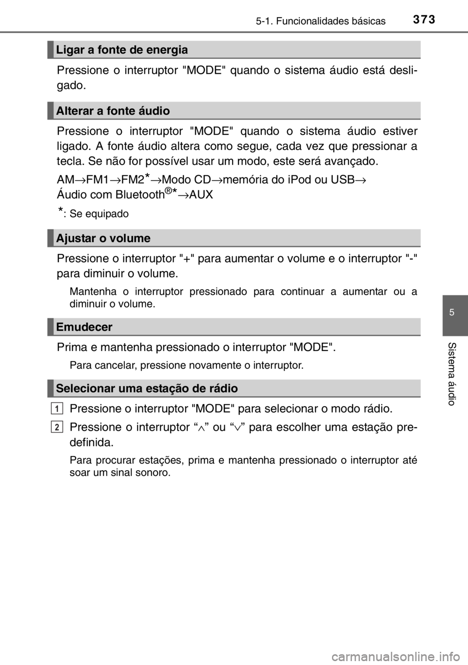TOYOTA HILUX 2016  Manual de utilização (in Portuguese) 3735-1. Funcionalidades básicas
5
Sistema áudio
Pressione o interruptor "MODE" quando o sistema áudio está desli-
gado.
Pressione o interruptor "MODE" quando o sistema áudio estiv