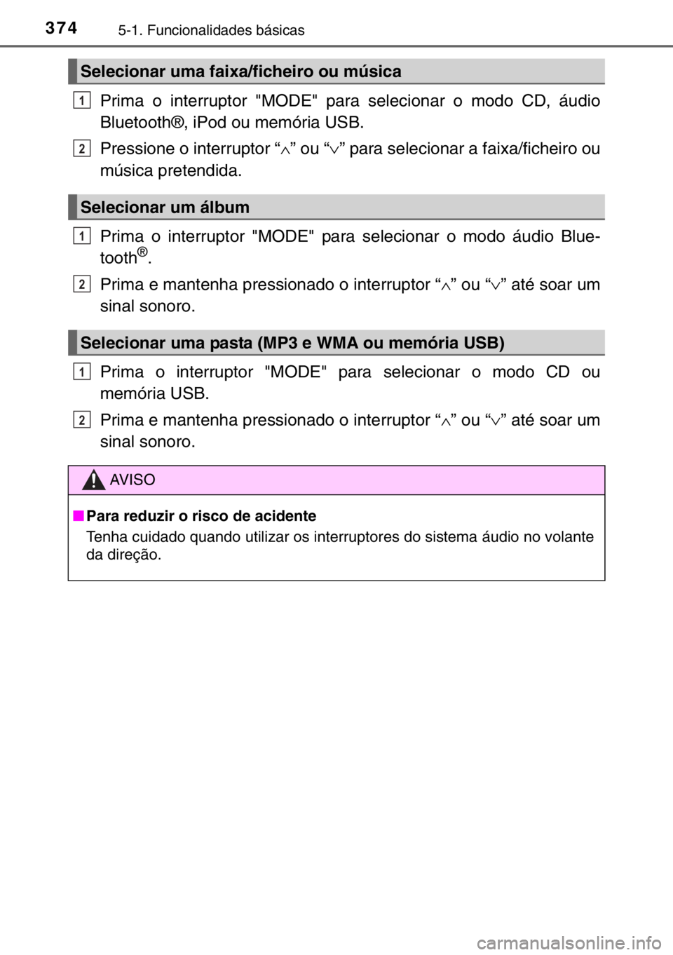 TOYOTA HILUX 2016  Manual de utilização (in Portuguese) 3745-1. Funcionalidades básicas
Prima o interruptor "MODE" para selecionar o modo CD, áudio
Bluetooth®, iPod ou memória USB.
Pressione o interruptor “∧” ou “∨” para selecionar 