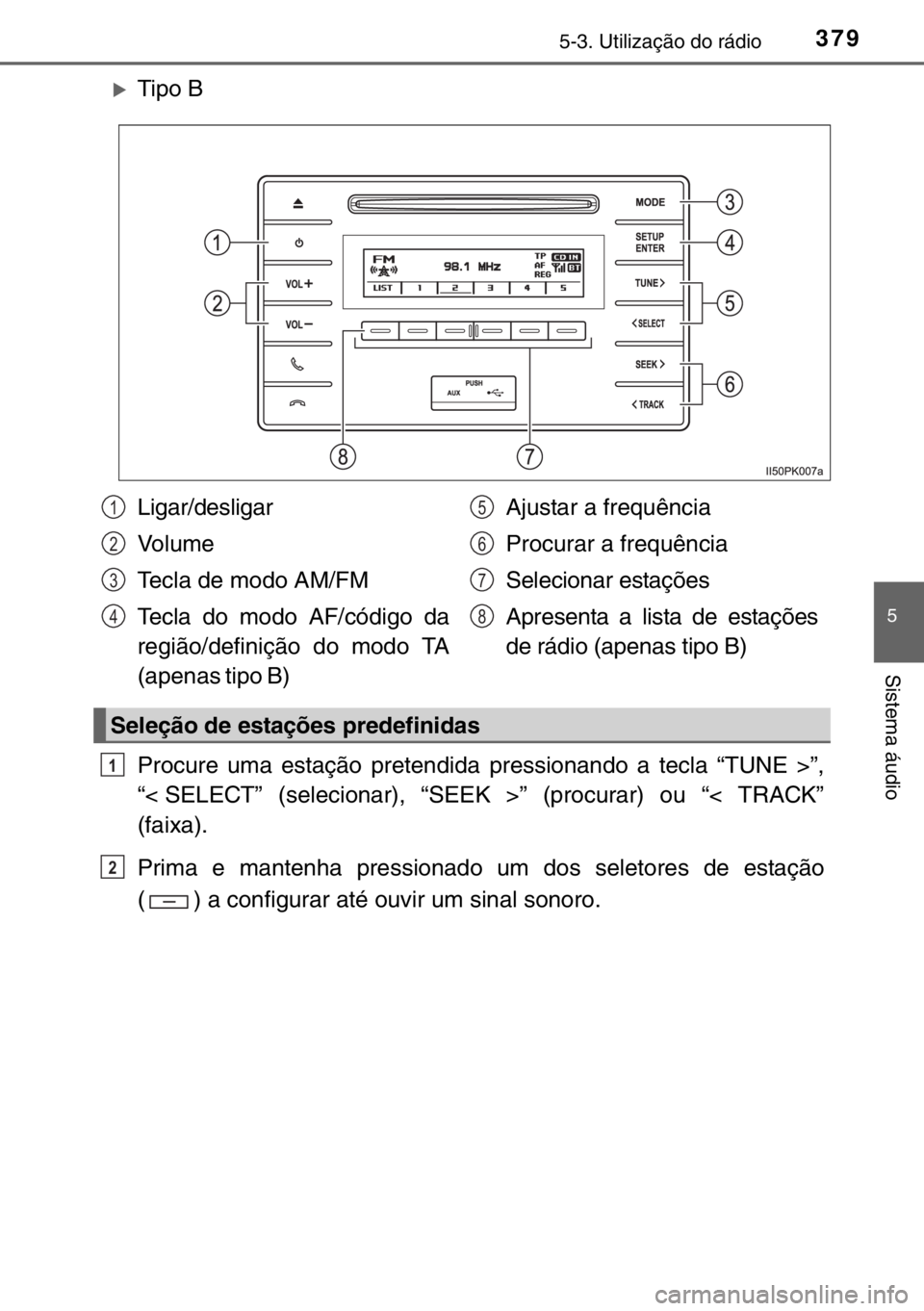TOYOTA HILUX 2016  Manual de utilização (in Portuguese) 3795-3. Utilização do rádio
5
Sistema áudio
�XTipo B
Procure uma estação pretendida pressionando a tecla “TUNE >”,
“< SELECT” (selecionar), “SEEK >” (procurar) ou “< TRACK”
(faix