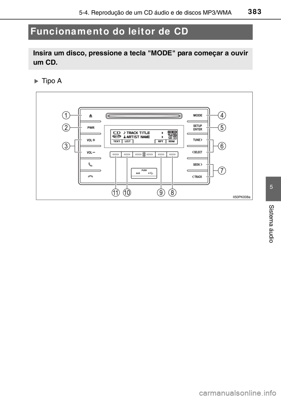 TOYOTA HILUX 2016  Manual de utilização (in Portuguese) 383
5
5-4. Reprodução de um CD áudio e de discos MP3/WMA
Sistema áudio
Funcionamento do leitor de CD
�XTipo A
Insira um disco, pressione a tecla "MODE" para começar a ouvir
um CD.
sec_05-