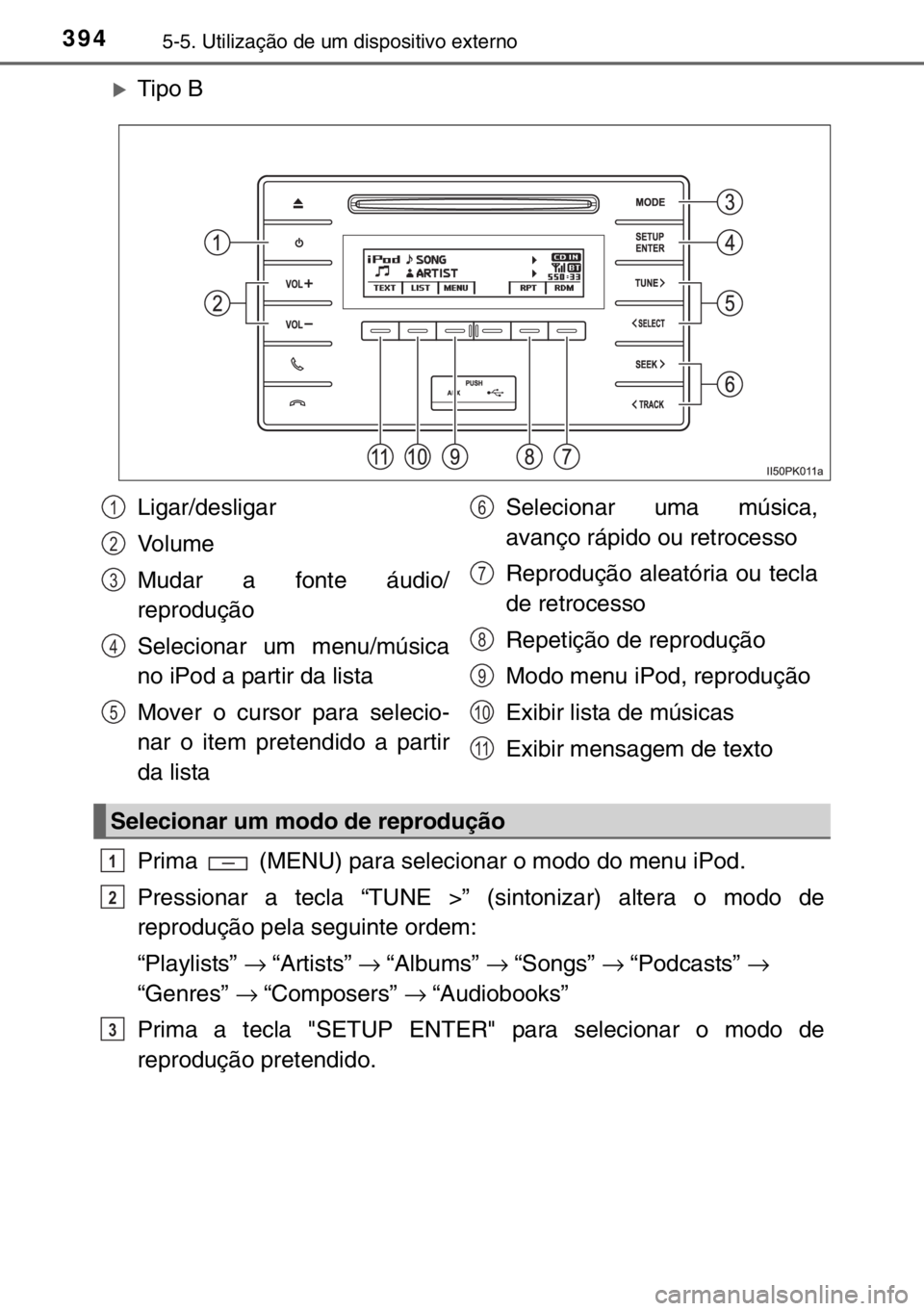 TOYOTA HILUX 2016  Manual de utilização (in Portuguese) 3945-5. Utilização de um dispositivo externo
�XTipo B
Prima   (MENU) para selecionar o modo do menu iPod.
Pressionar a tecla “TUNE >” (sintonizar) altera o modo de
reprodução pela seguinte ord