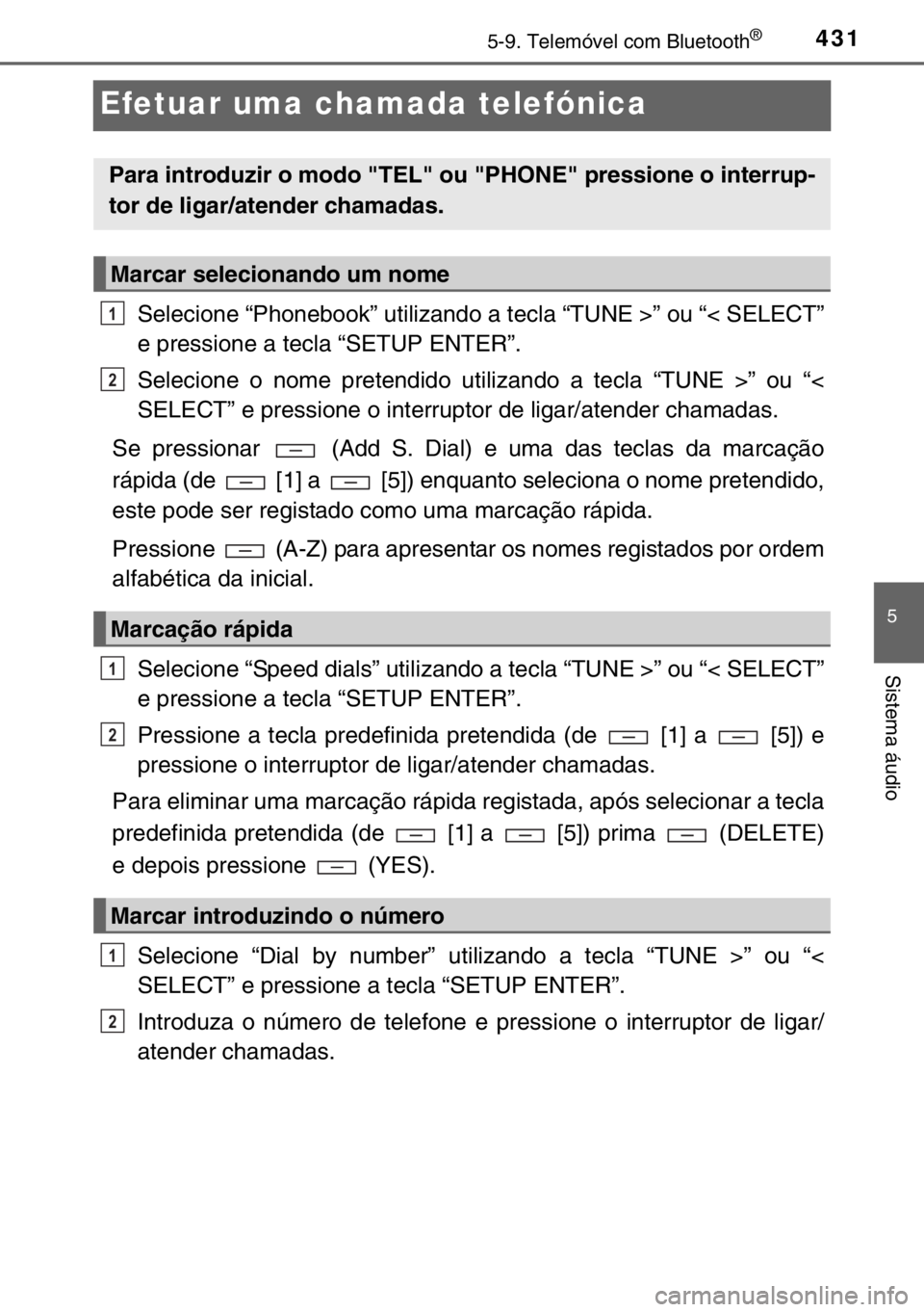 TOYOTA HILUX 2016  Manual de utilização (in Portuguese) 431
5
5-9. Telemóvel com Bluetooth®
Sistema áudio
Efetuar uma chamada telefónica
Selecione “Phonebook” utilizando a tecla “TUNE >” ou “< SELECT”
e pressione a tecla “SETUP ENTER”.
