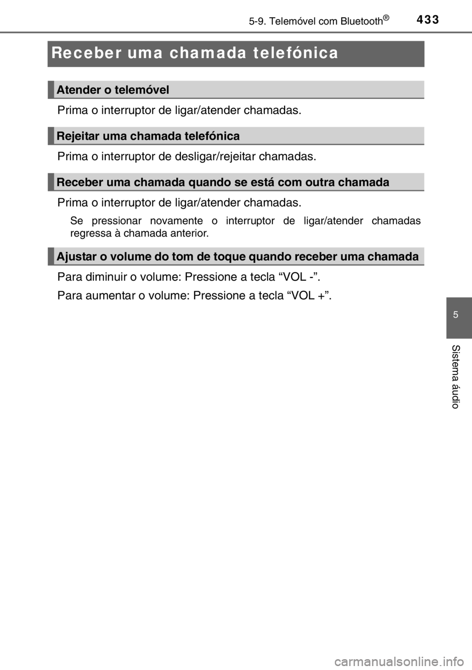 TOYOTA HILUX 2016  Manual de utilização (in Portuguese) 433
5
5-9. Telemóvel com Bluetooth®
Sistema áudio
Receber uma chamada telefónica
Prima o interruptor de ligar/atender chamadas.
Prima o interruptor de desligar/rejeitar chamadas.
Prima o interrupt