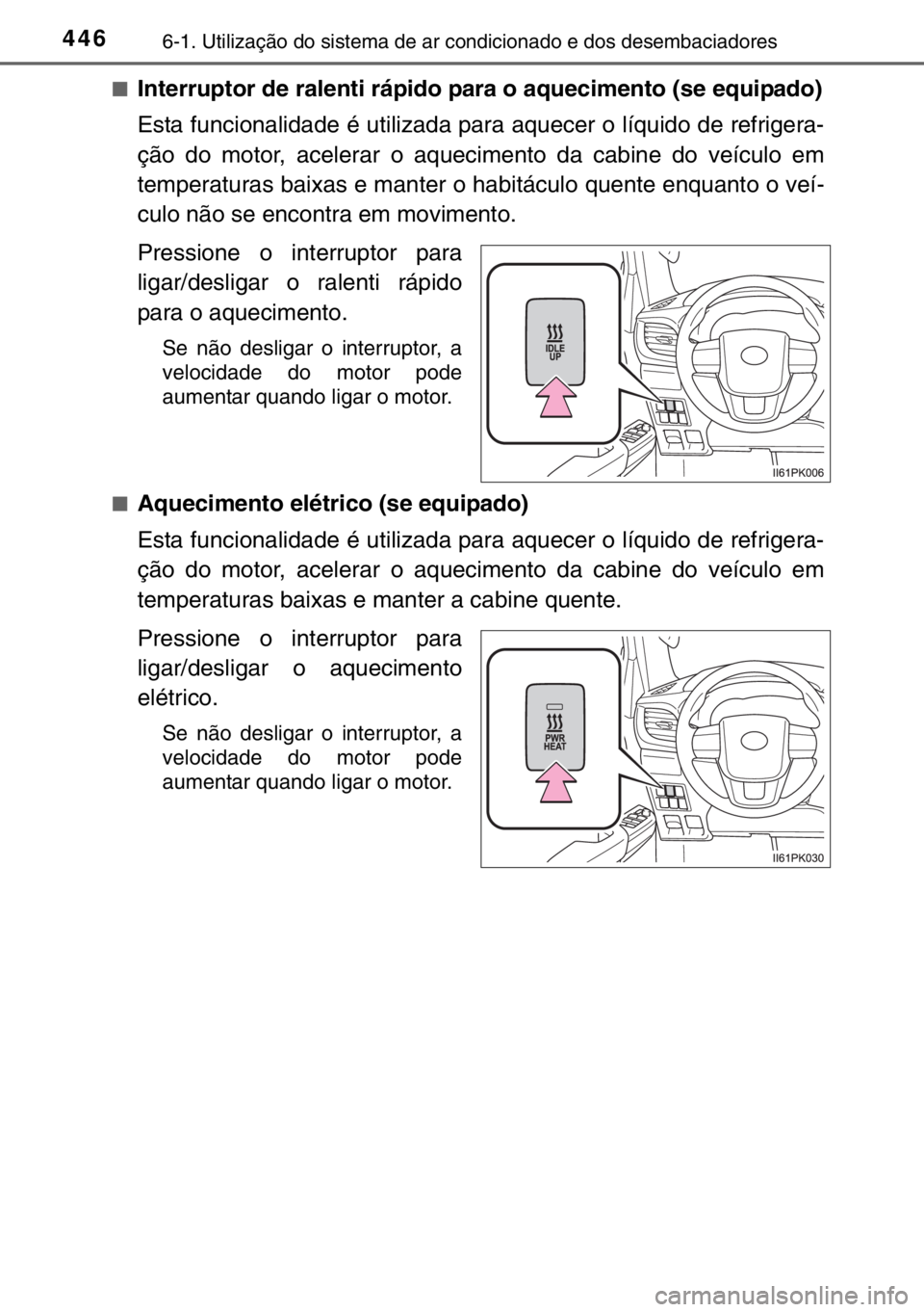 TOYOTA HILUX 2016 Manual de utilização (in Portuguese) 4466-1. Utilização do sistema de ar condicionado e dos desembaciadores
■Interruptor de ralenti rápido para o aquecimento (se equipado)
Esta funcionalidade é utilizada para aquecer o líquido de TOYOTA HILUX 2016 Manual de utilização (in Portuguese) 4466-1. Utilização do sistema de ar condicionado e dos desembaciadores
■Interruptor de ralenti rápido para o aquecimento (se equipado)
Esta funcionalidade é utilizada para aquecer o líquido de