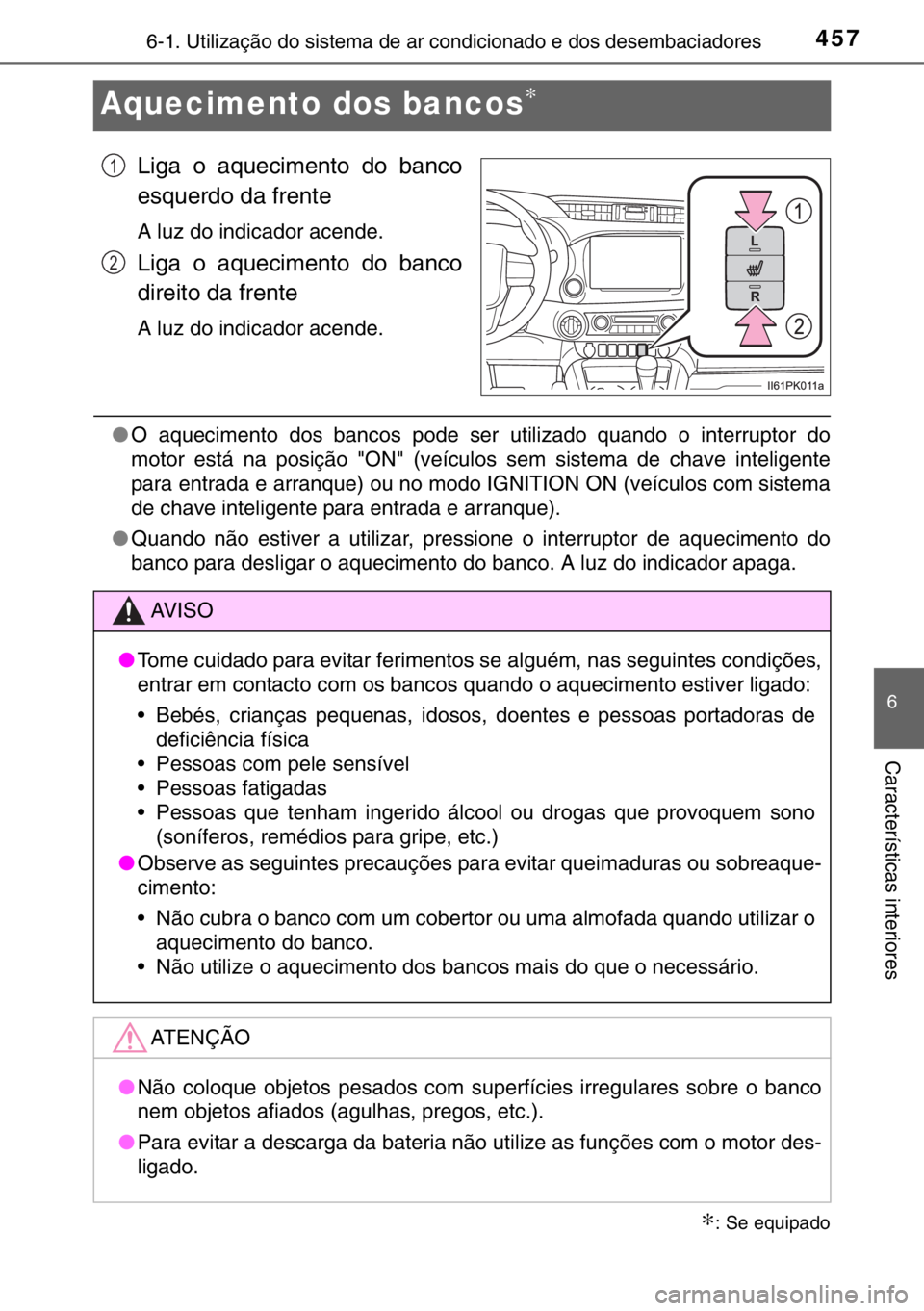 TOYOTA HILUX 2016  Manual de utilização (in Portuguese) 4576-1. Utilização do sistema de ar condicionado e dos desembaciadores
6
Características interiores
Aquecimento dos bancos∗
Liga o aquecimento do banco
esquerdo da frente
A luz do indicador acend
