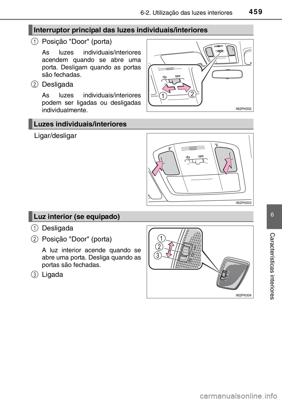 TOYOTA HILUX 2016  Manual de utilização (in Portuguese) 4596-2. Utilização das luzes interiores
6
Características interiores
Posição "Door" (porta)
As luzes individuais/interiores
acendem quando se abre uma
porta. Desligam quando as portas
sã