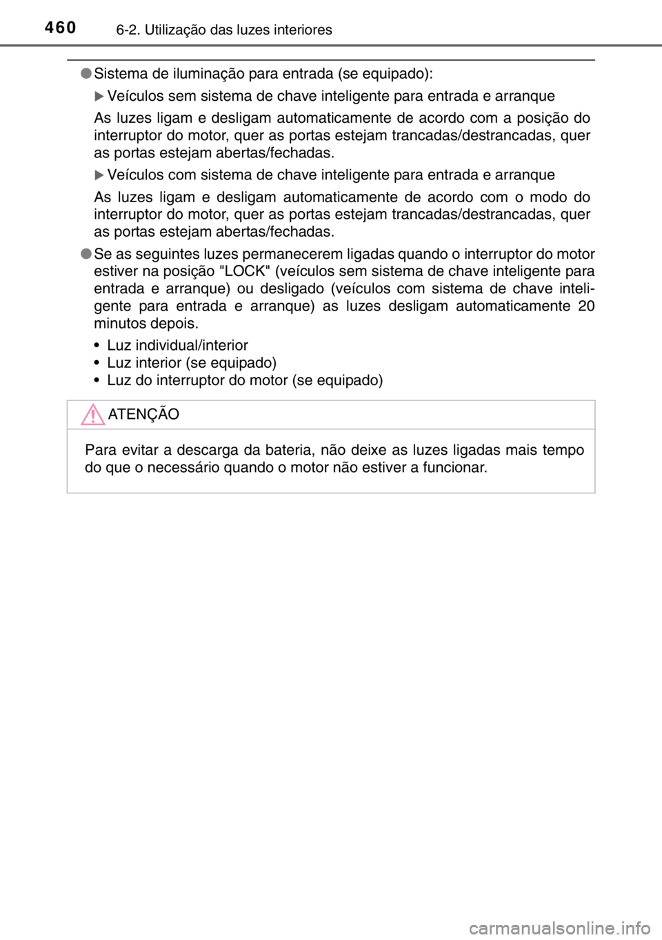 TOYOTA HILUX 2016  Manual de utilização (in Portuguese) 4606-2. Utilização das luzes interiores
●Sistema de iluminação para entrada (se equipado):
�XVeículos sem sistema de chave inteligente para entrada e arranque
As luzes ligam e desligam automati