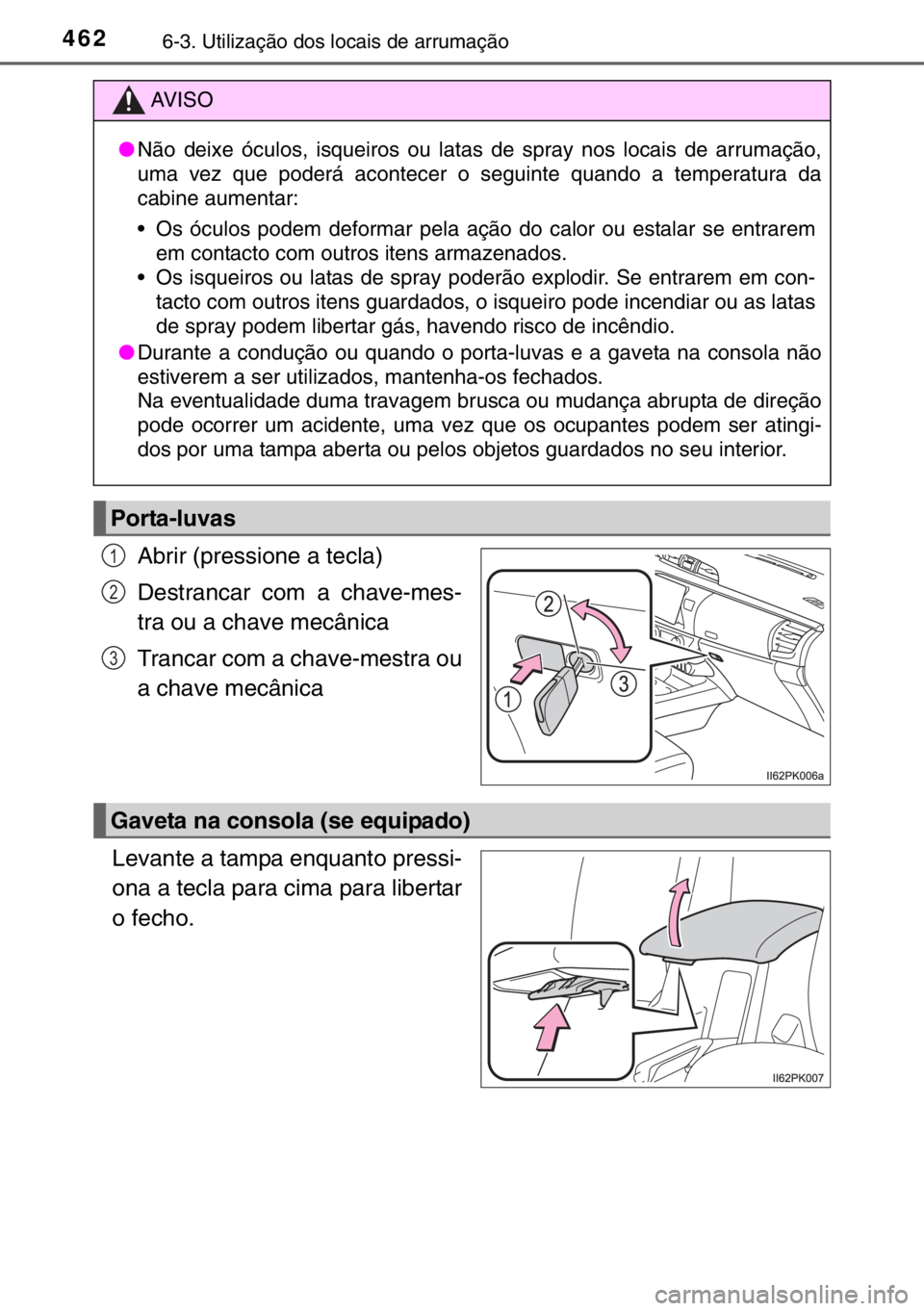 TOYOTA HILUX 2016  Manual de utilização (in Portuguese) 4626-3. Utilização dos locais de arrumação
Abrir (pressione a tecla)
Destrancar com a chave-mes-
tra ou a chave mecânica
Trancar com a chave-mestra ou
a chave mecânica
Levante a tampa enquanto p