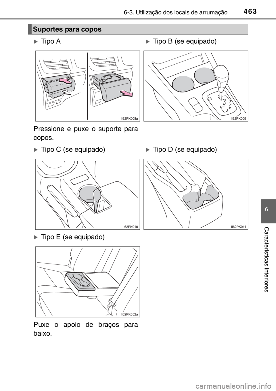 TOYOTA HILUX 2016  Manual de utilização (in Portuguese) 4636-3. Utilização dos locais de arrumação
6
Características interiores
Suportes para copos
�XTipo A�XTipo B (se equipado)
Pressione e puxe o suporte para
copos.
�XTipo C (se equipado)�XTipo D (s
