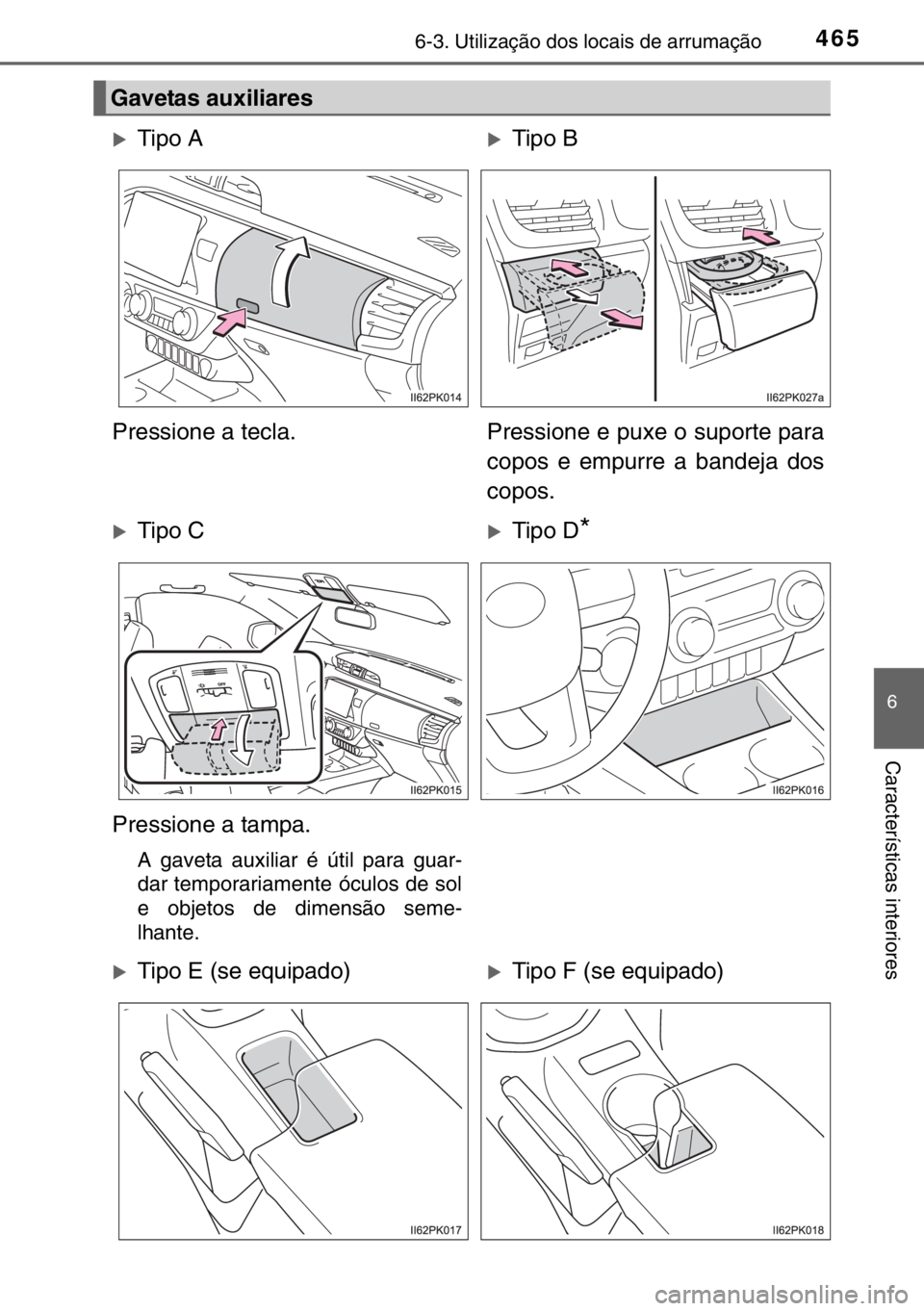 TOYOTA HILUX 2016  Manual de utilização (in Portuguese) 4656-3. Utilização dos locais de arrumação
6
Características interiores
Gavetas auxiliares
�XTipo A�XTipo B
Pressione a tecla. Pressione e puxe o suporte para
copos e empurre a bandeja dos
copos.