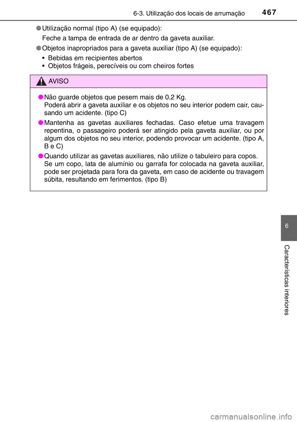 TOYOTA HILUX 2016  Manual de utilização (in Portuguese) 4676-3. Utilização dos locais de arrumação
6
Características interiores
●Utilização normal (tipo A) (se equipado):
Feche a tampa de entrada de ar dentro da gaveta auxiliar.
●Objetos inaprop