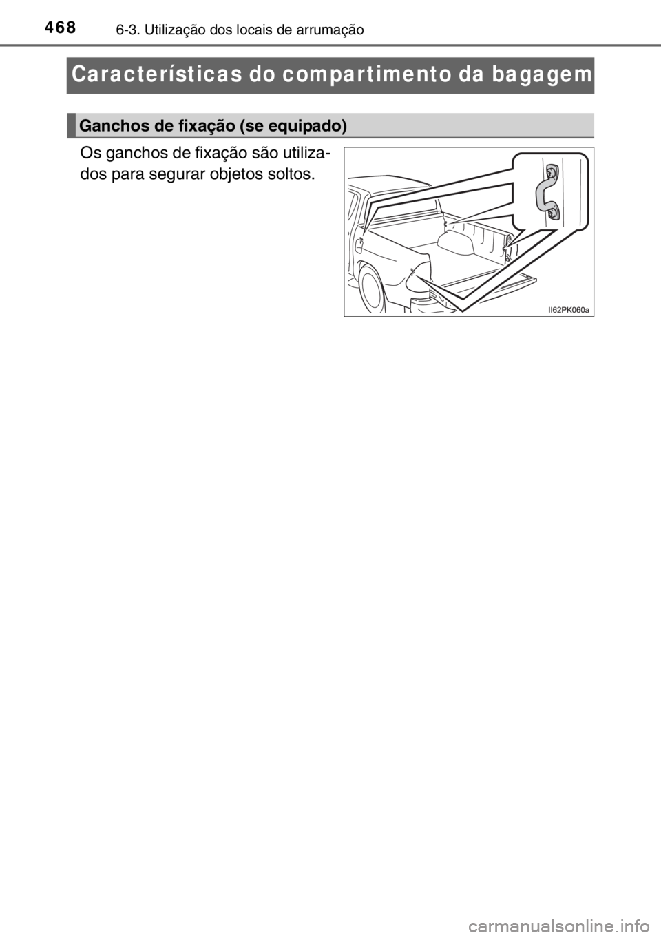 TOYOTA HILUX 2016  Manual de utilização (in Portuguese) 4686-3. Utilização dos locais de arrumação
Características do compar timento da bagagem
Os ganchos de fixação são utiliza-
dos para segurar objetos soltos.
Ganchos de fixação (se equipado)
s