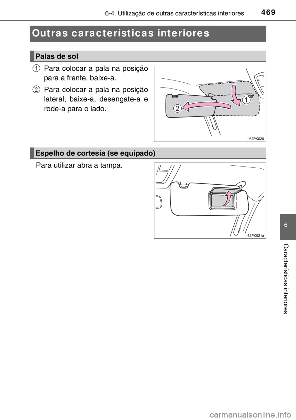 TOYOTA HILUX 2016  Manual de utilização (in Portuguese) 4696-4. Utilização de outras características interiores
6
Características interiores
Outras características interiores
Para colocar a pala na posição
para a frente, baixe-a.
Para colocar a pala