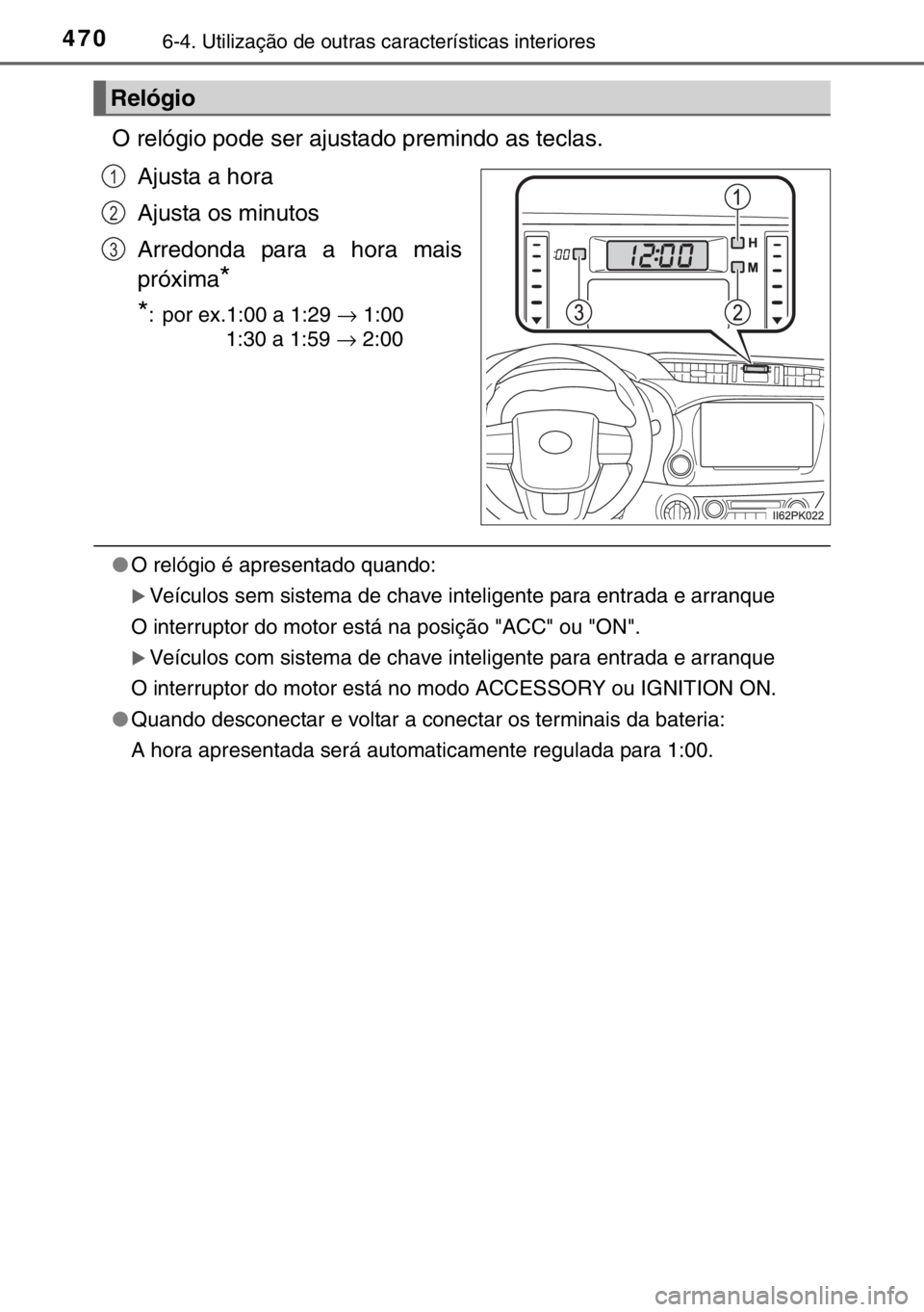 TOYOTA HILUX 2016  Manual de utilização (in Portuguese) 4706-4. Utilização de outras características interiores
O relógio pode ser ajustado premindo as teclas.
Ajusta a hora
Ajusta os minutos
Arredonda para a hora mais
próxima
*
*
: por ex.1:00 a 1:29