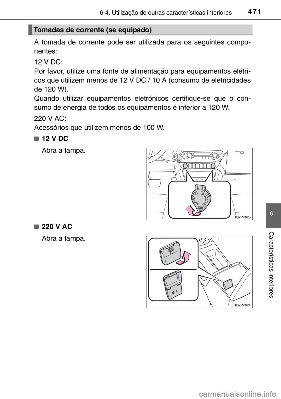 TOYOTA HILUX 2016  Manual de utilização (in Portuguese) 4716-4. Utilização de outras características interiores
6
Características interiores
A tomada de corrente pode ser utilizada para os seguintes compo-
nentes:
12 V DC:
Por favor, utilize uma fonte 