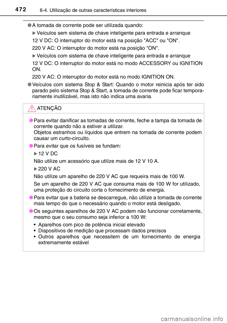 TOYOTA HILUX 2016  Manual de utilização (in Portuguese) 4726-4. Utilização de outras características interiores
●A tomada de corrente pode ser utilizada quando:
�XVeículos sem sistema de chave inteligente para entrada e arranque
12 V DC: O interrupto