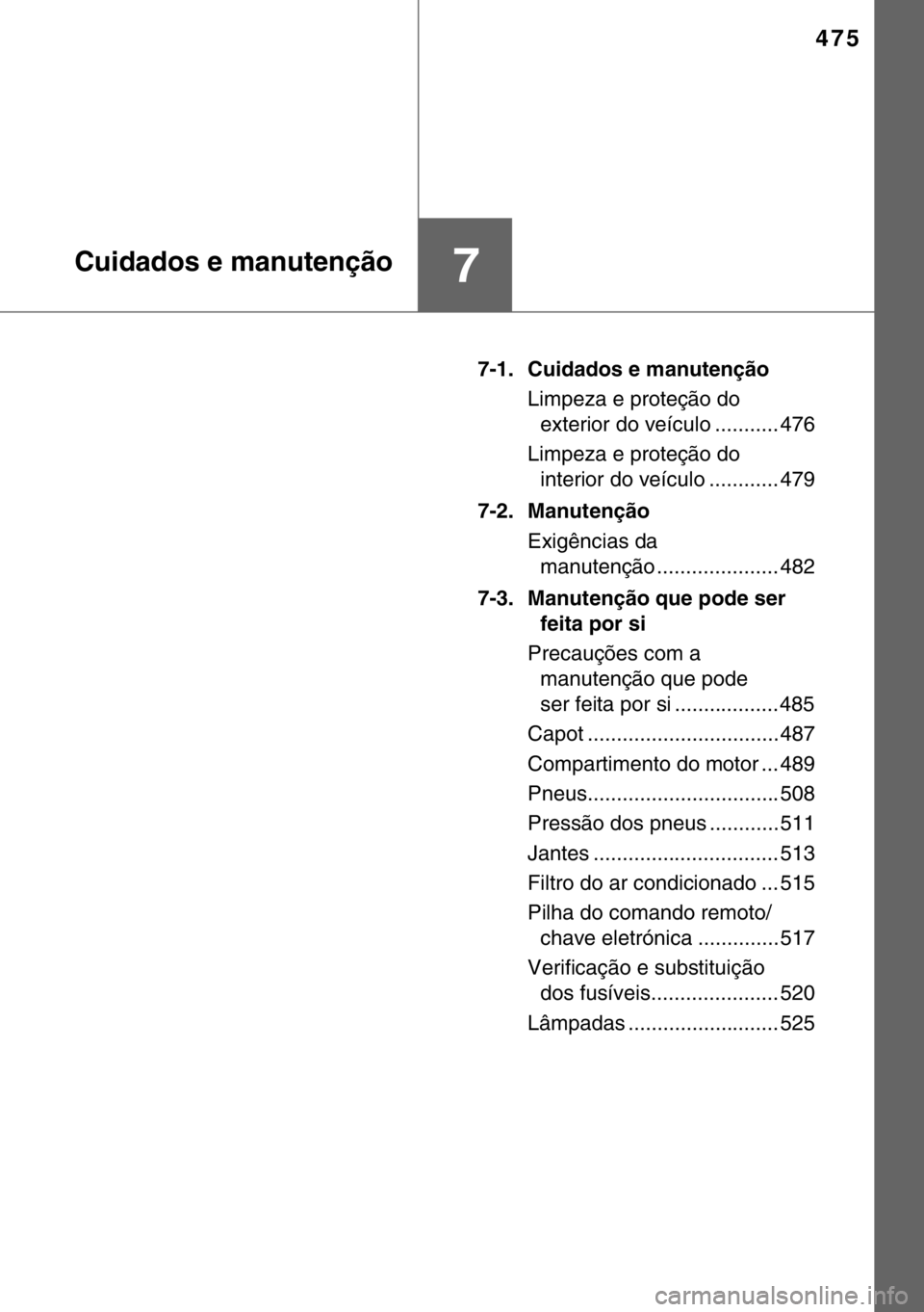 TOYOTA HILUX 2016  Manual de utilização (in Portuguese) 475
7Cuidados e manutenção
7-1. Cuidados e manutenção
Limpeza e proteção do 
exterior do veículo ........... 476
Limpeza e proteção do 
interior do veículo ............ 479
7-2. Manutenção