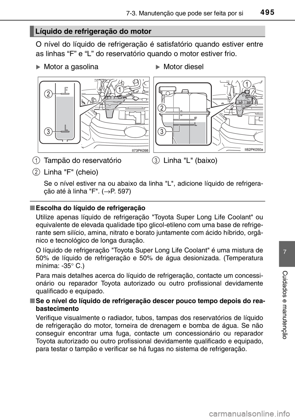 TOYOTA HILUX 2016  Manual de utilização (in Portuguese) 4957-3. Manutenção que pode ser feita por si
7
Cuidados e manutenção
O nível do líquido de refrigeração é satisfatório quando estiver entre
as linhas “F” e “L” do reservatório quand