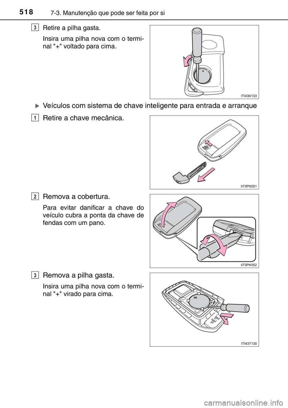 TOYOTA HILUX 2016  Manual de utilização (in Portuguese) 5187-3. Manutenção que pode ser feita por si
Retire a pilha gasta.
Insira uma pilha nova com o termi-
nal "+" voltado para cima.
�XVeículos com sistema de chave inteligente para entrada e a