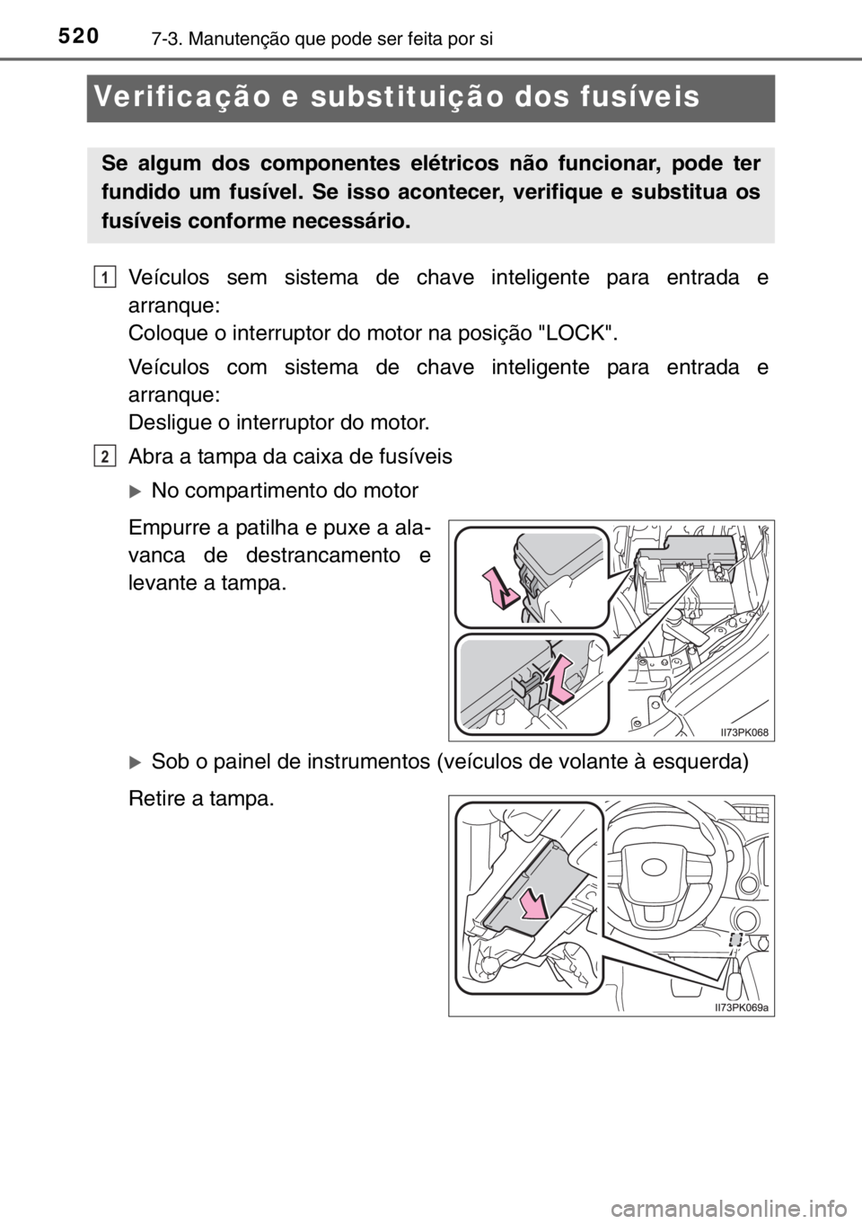 TOYOTA HILUX 2016  Manual de utilização (in Portuguese) 5207-3. Manutenção que pode ser feita por si
Verificação e substituição dos fusíveis
Veículos sem sistema de chave inteligente para entrada e
arranque:
Coloque o interruptor do motor na posiç