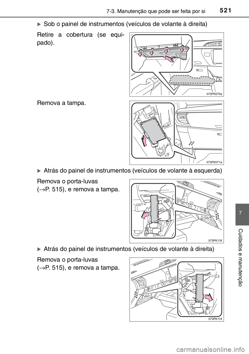 TOYOTA HILUX 2016  Manual de utilização (in Portuguese) 5217-3. Manutenção que pode ser feita por si
7
Cuidados e manutenção
�XSob o painel de instrumentos (veículos de volante à direita)
Retire a cobertura (se equi-
pado).
Remova a tampa.
�XAtrás d