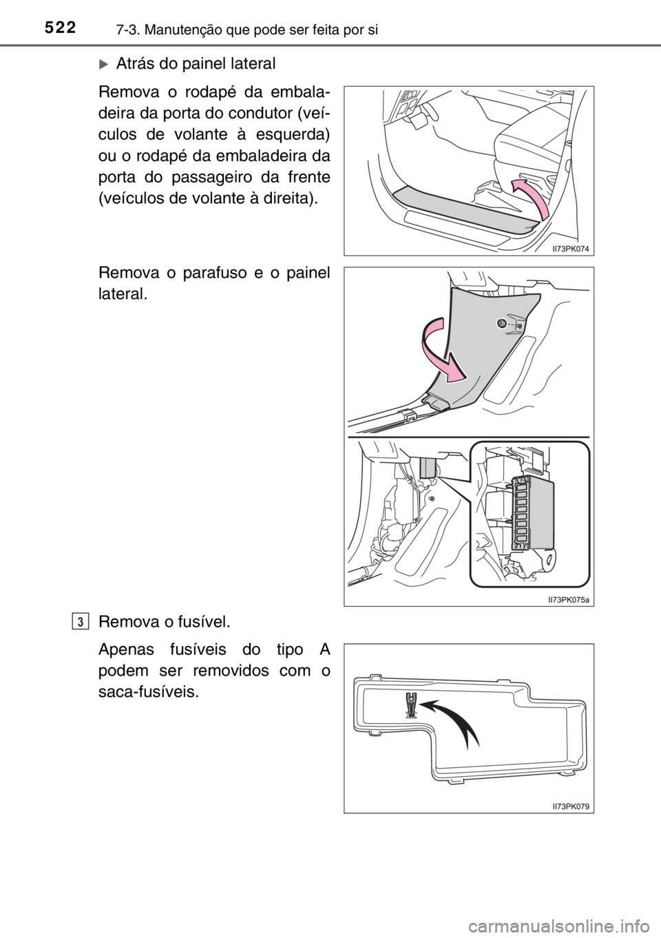 TOYOTA HILUX 2016  Manual de utilização (in Portuguese) 5227-3. Manutenção que pode ser feita por si
�XAtrás do painel lateral
Remova o rodapé da embala-
deira da porta do condutor (veí-
culos de volante à esquerda)
ou o rodapé da embaladeira da
por