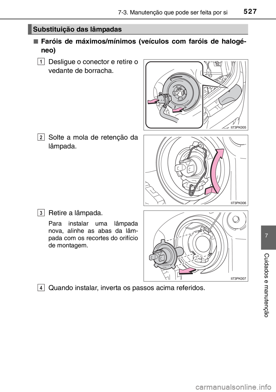 TOYOTA HILUX 2016  Manual de utilização (in Portuguese) 5277-3. Manutenção que pode ser feita por si
7
Cuidados e manutenção
■Faróis de máximos/mínimos (veículos com faróis de halogé-
neo)
Desligue o conector e retire o
vedante de borracha.
Sol