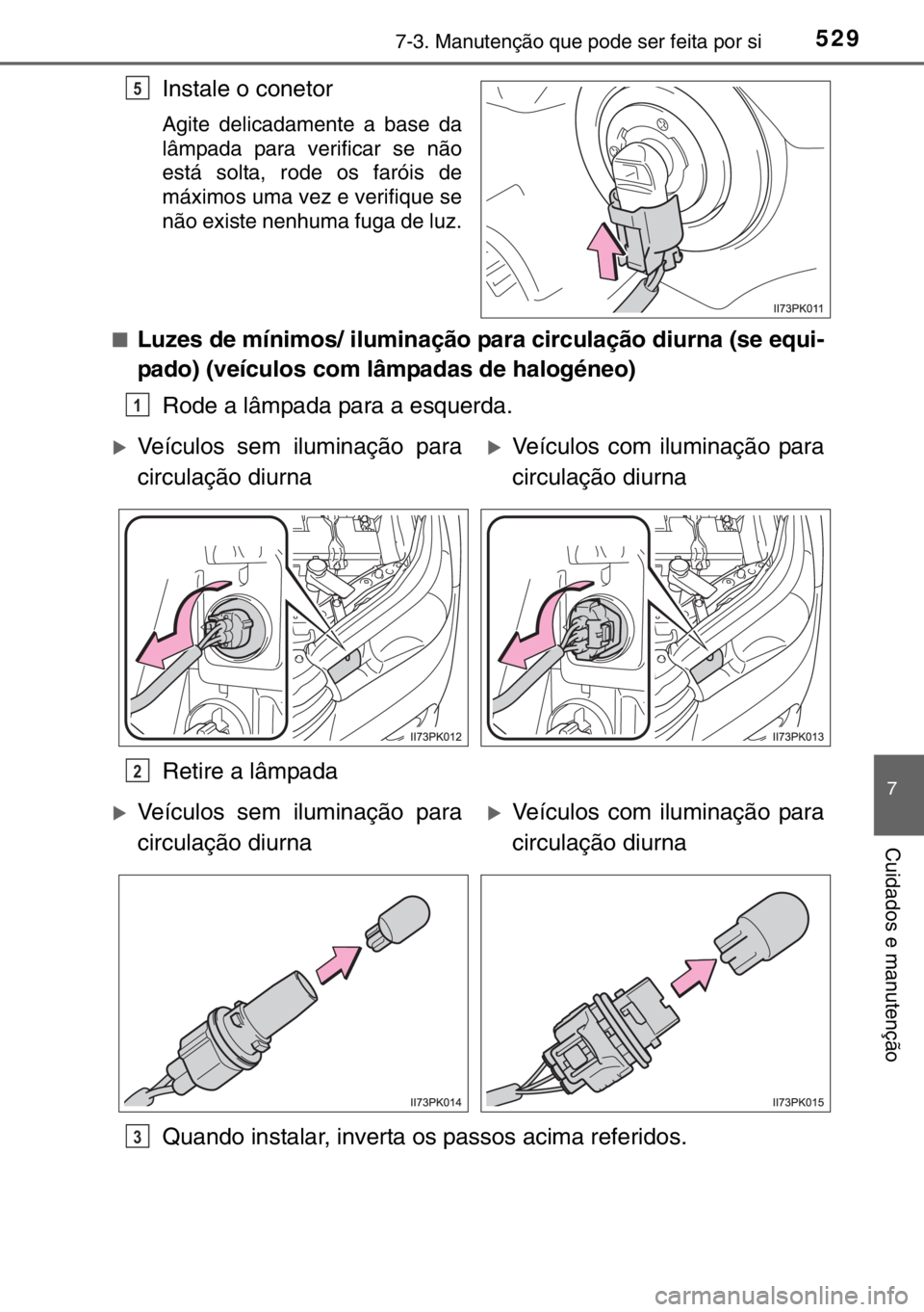 TOYOTA HILUX 2016  Manual de utilização (in Portuguese) 5297-3. Manutenção que pode ser feita por si
7
Cuidados e manutenção
Instale o conetor
Agite delicadamente a base da
lâmpada para verificar se não
está solta, rode os faróis de
máximos uma ve